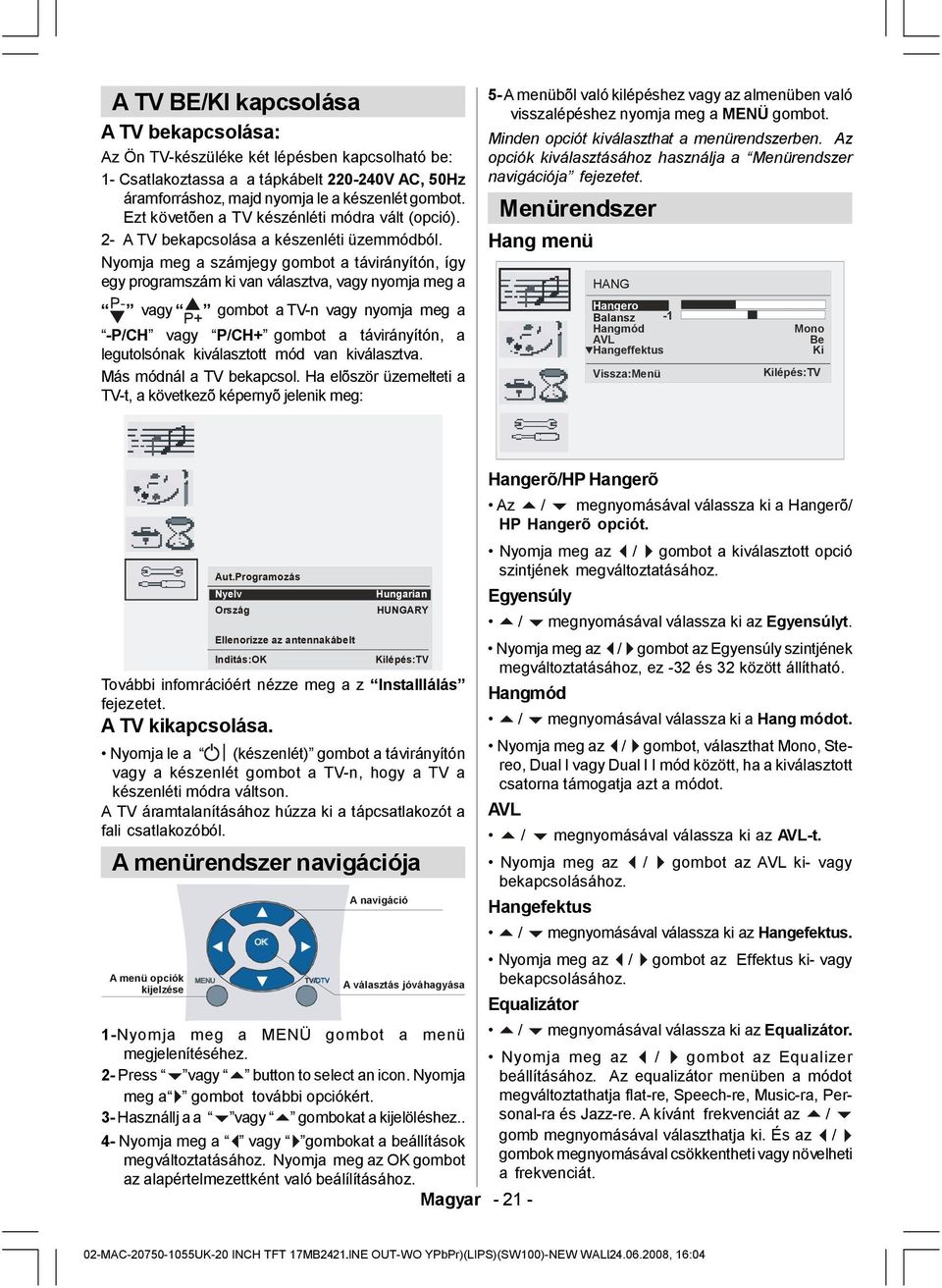 Nyomja meg a számjegy gombot a távirányítón, így egy programszám ki van választva, vagy nyomja meg a vagy gombot a TV-n vagy nyomja meg a -P/CH vagy P/CH+ gombot a távirányítón, a legutolsónak