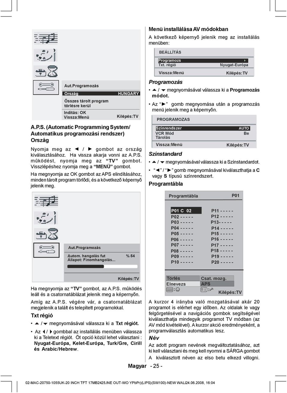 (Automatic Programming System/ Automatikus programozási rendszer) Ország Nyomja meg az / gombot az ország kiválasztásához. Ha vissza akarja vonni az A.P.S. mûködést, nyomja meg az TV gombot.