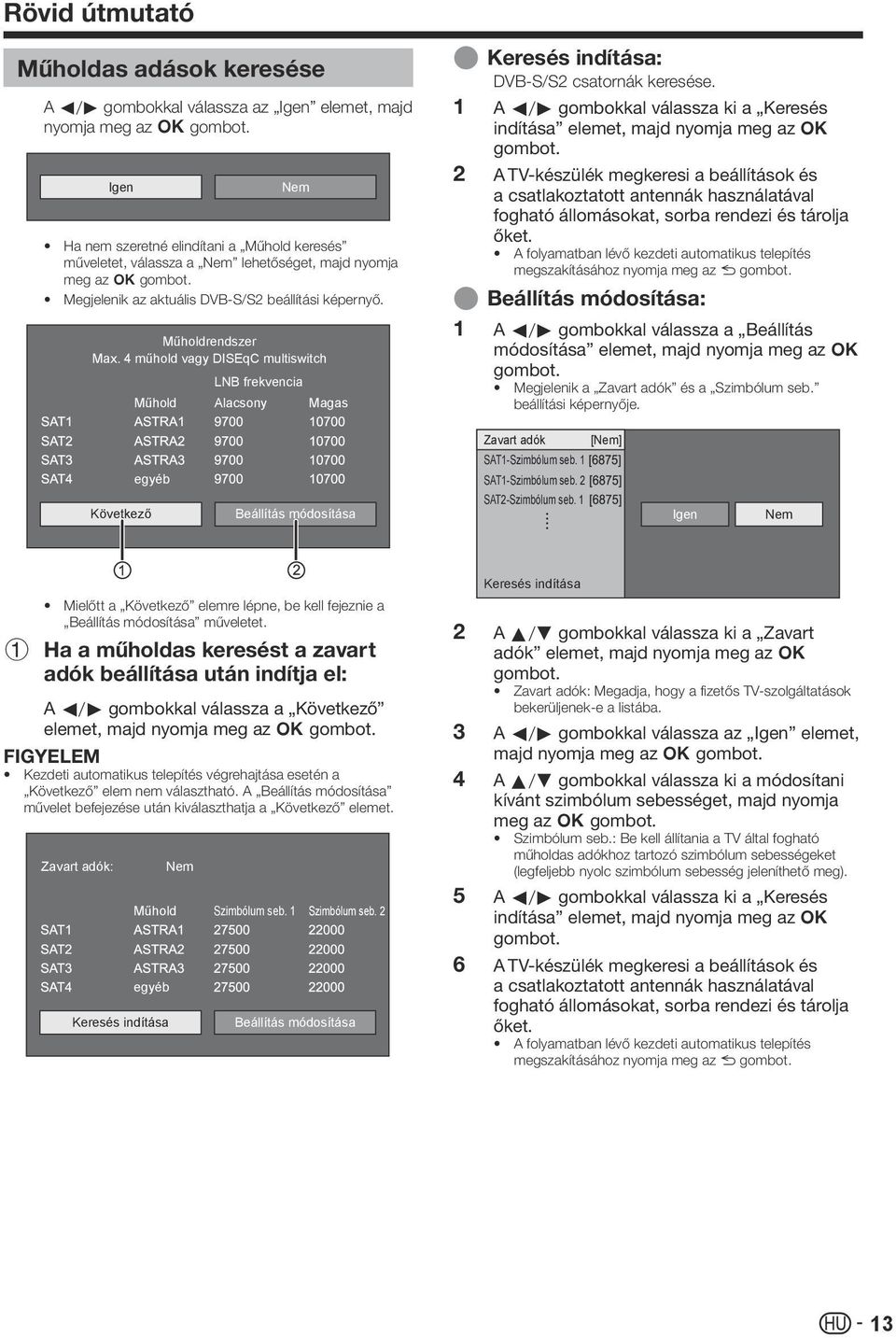 4 műhold vagy DISEqC multiswitch Műhold LNB frekvencia Alacsony Magas E 1 E 1 Keresés indítása: DVB-S/S csatornák keresése.