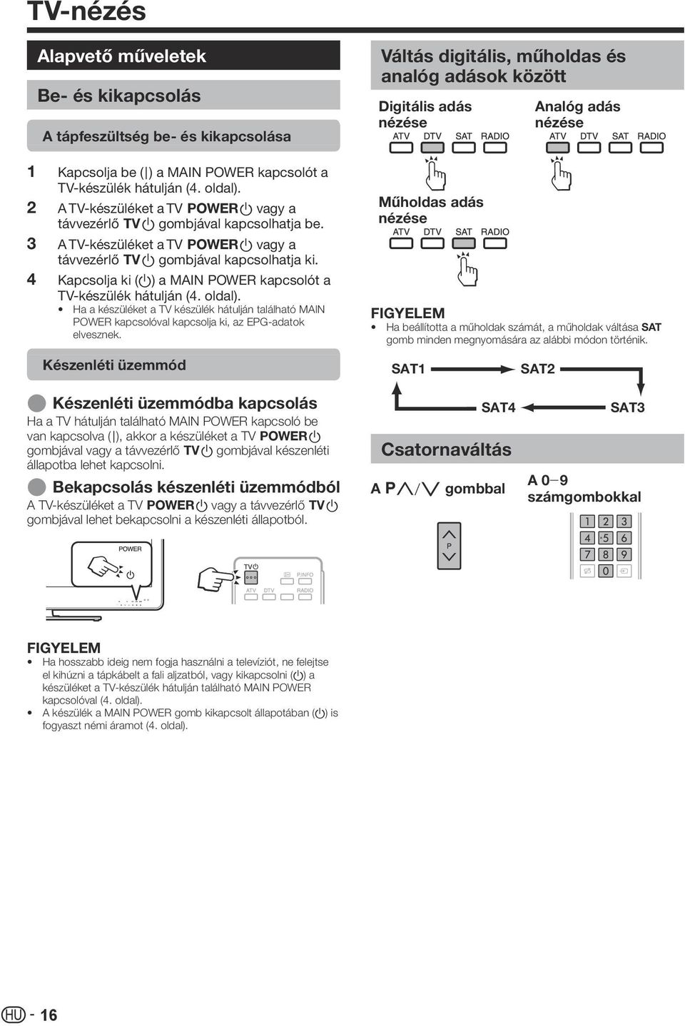 Kapcsolja ki (a) a MAIN POWER kapcsolót a TV-készülék hátulján (4. oldal). Ha a készüléket a TV készülék hátulján található MAIN POWER kapcsolóval kapcsolja ki, az EPG-adatok elvesznek.