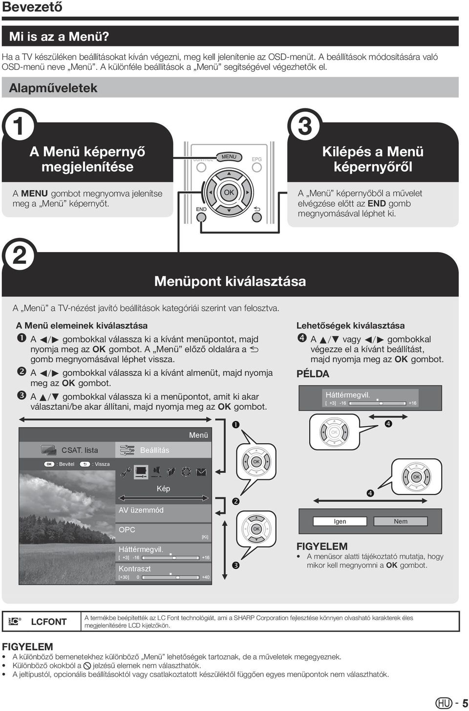 Kilépés a Menü képernyőről A Menü képernyőből a művelet elvégzése előtt az > gomb megnyomásával léphet ki. Menüpont kiválasztása A Menü a TV-nézést javító beállítások kategóriái szerint van felosztva.