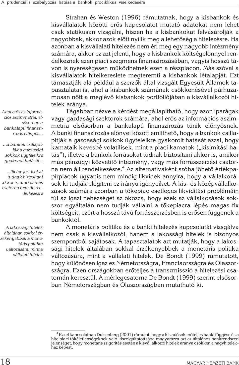 .....illetve forrásokat tudnak biztosítani akkor is, amikor más csatorna nem áll rendelkezésre A lakossági hitelek általában sokkal érzékenyebbek a monetáris politika változására, mint a vállalati