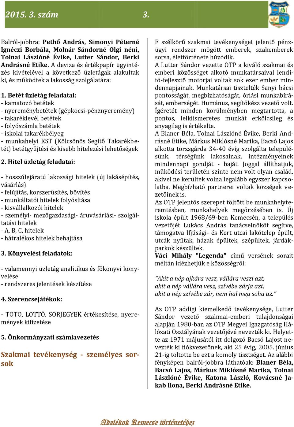 Betét üzletág feladatai: - kamatozó betétek - nyereménybetétek (gépkocsi-pénznyeremény) - takaréklevél betétek - folyószámla betétek - iskolai takarékbélyeg - munkahelyi KST (Kölcsönös Segítő