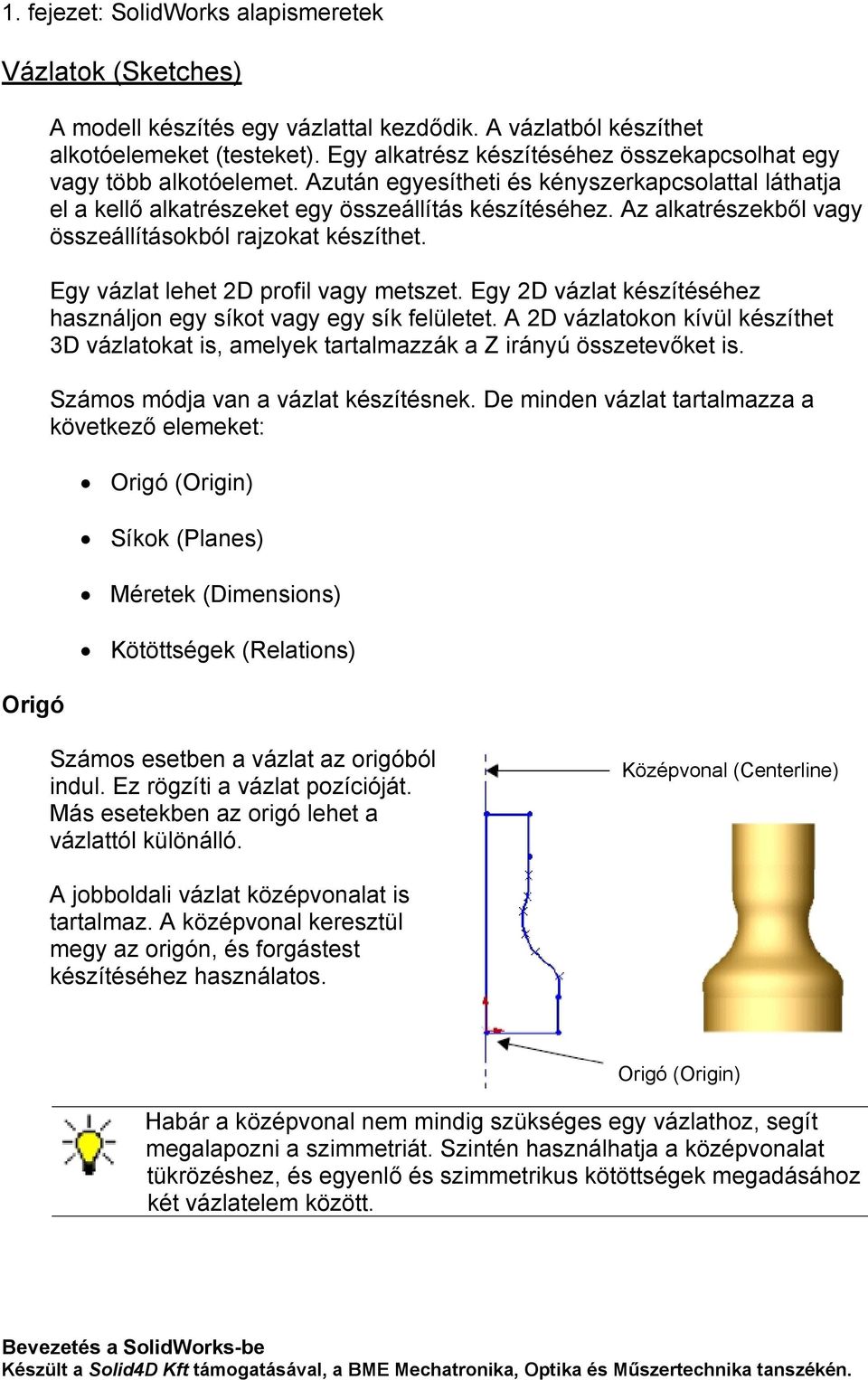 Az alkatrészekből vagy összeállításokból rajzokat készíthet. Egy vázlat lehet 2D profil vagy metszet. Egy 2D vázlat készítéséhez használjon egy síkot vagy egy sík felületet.