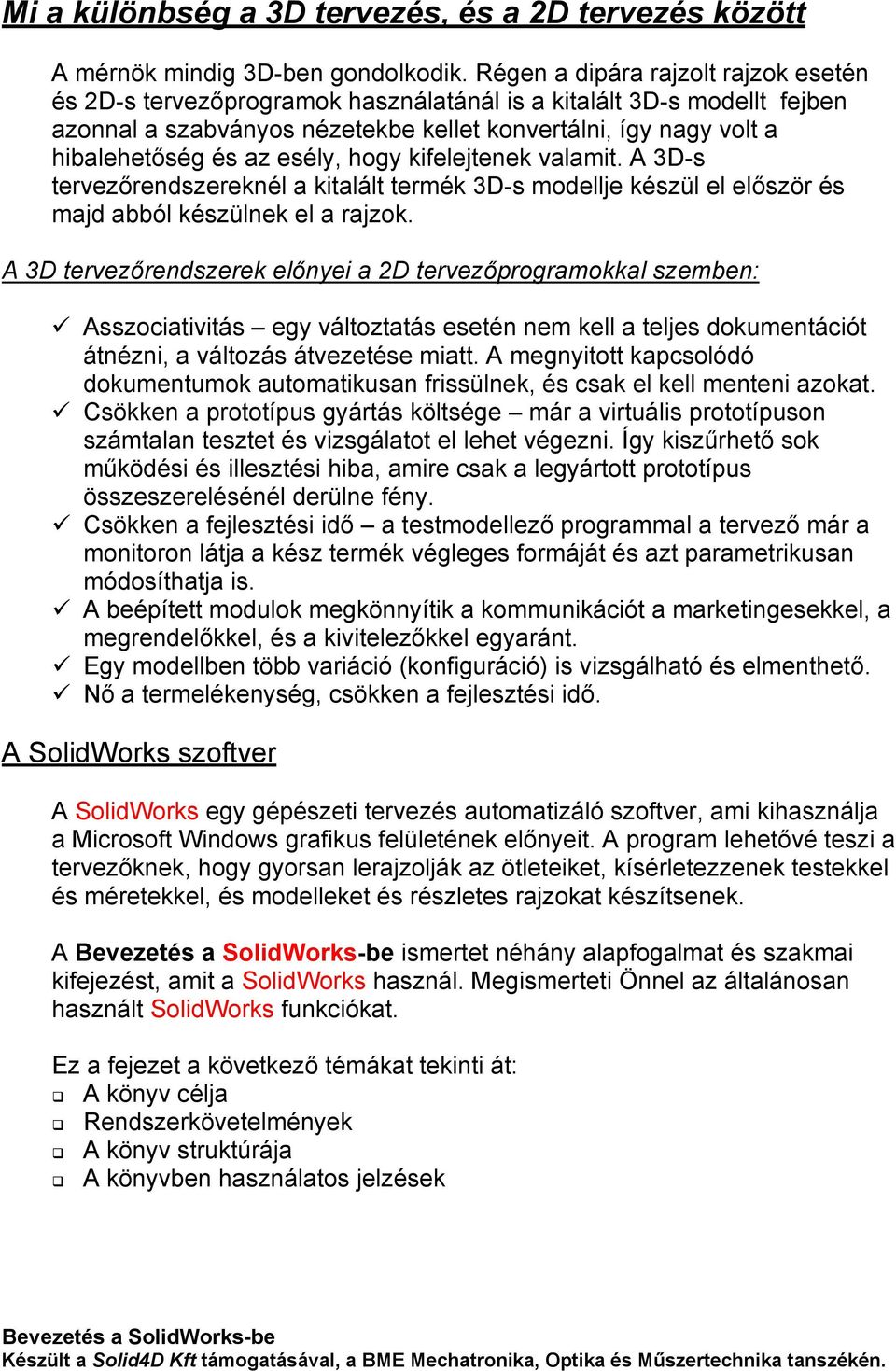 esély, hogy kifelejtenek valamit. A 3D-s tervezőrendszereknél a kitalált termék 3D-s modellje készül el először és majd abból készülnek el a rajzok.