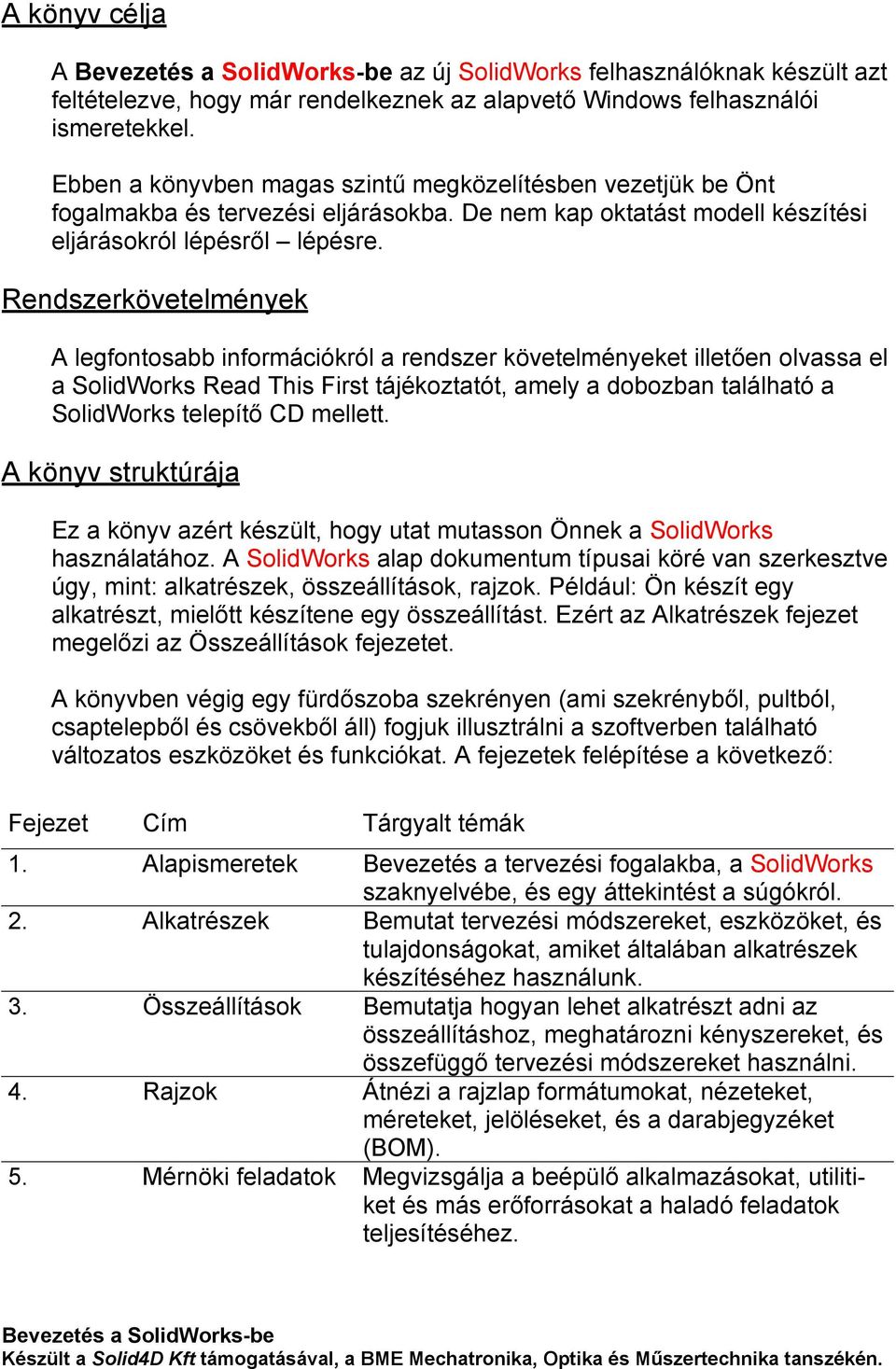 Rendszerkövetelmények A legfontosabb információkról a rendszer követelményeket illetően olvassa el a SolidWorks Read This First tájékoztatót, amely a dobozban található a SolidWorks telepítő CD