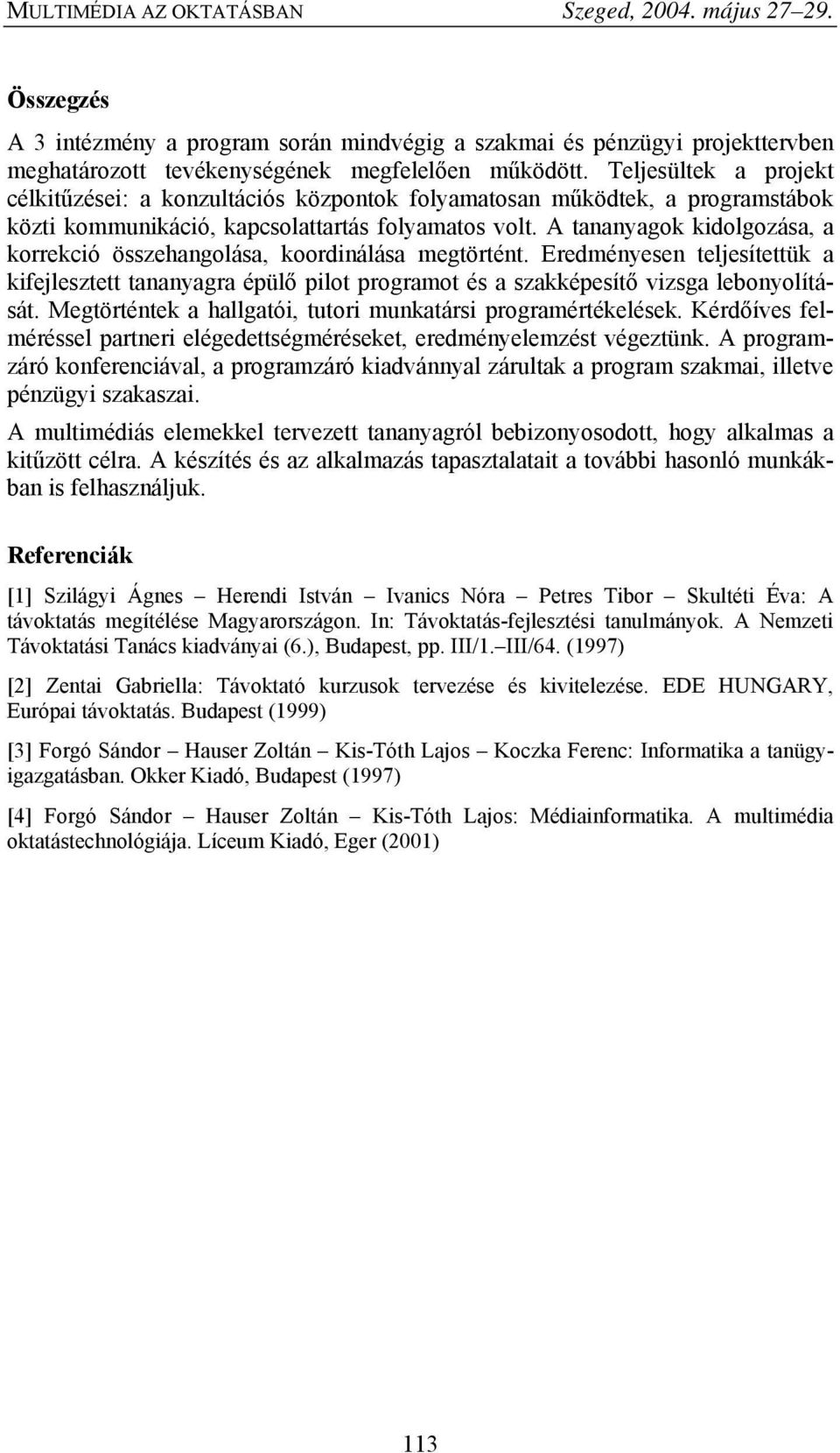 A tananyagok kidolgozása, a korrekció összehangolása, koordinálása megtörtént. Eredményesen teljesítettük a kifejlesztett tananyagra épülő pilot programot és a szakképesítő vizsga lebonyolítását.