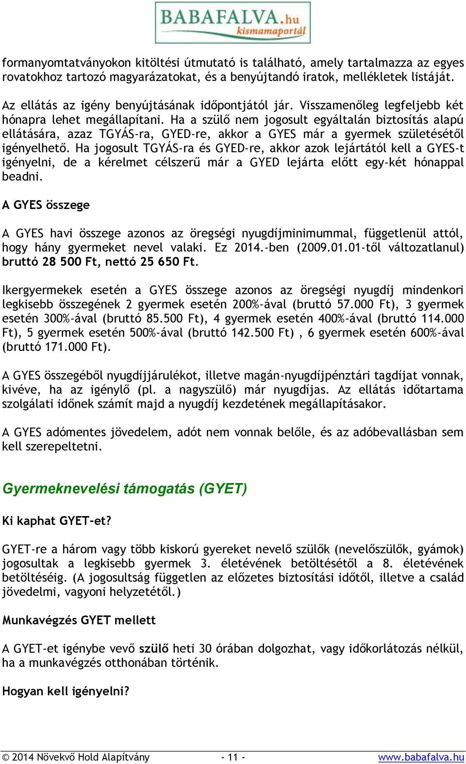 Ha a szülő nem jogosult egyáltalán biztosítás alapú ellátására, azaz TGYÁS-ra, GYED-re, akkor a GYES már a gyermek születésétől igényelhető.