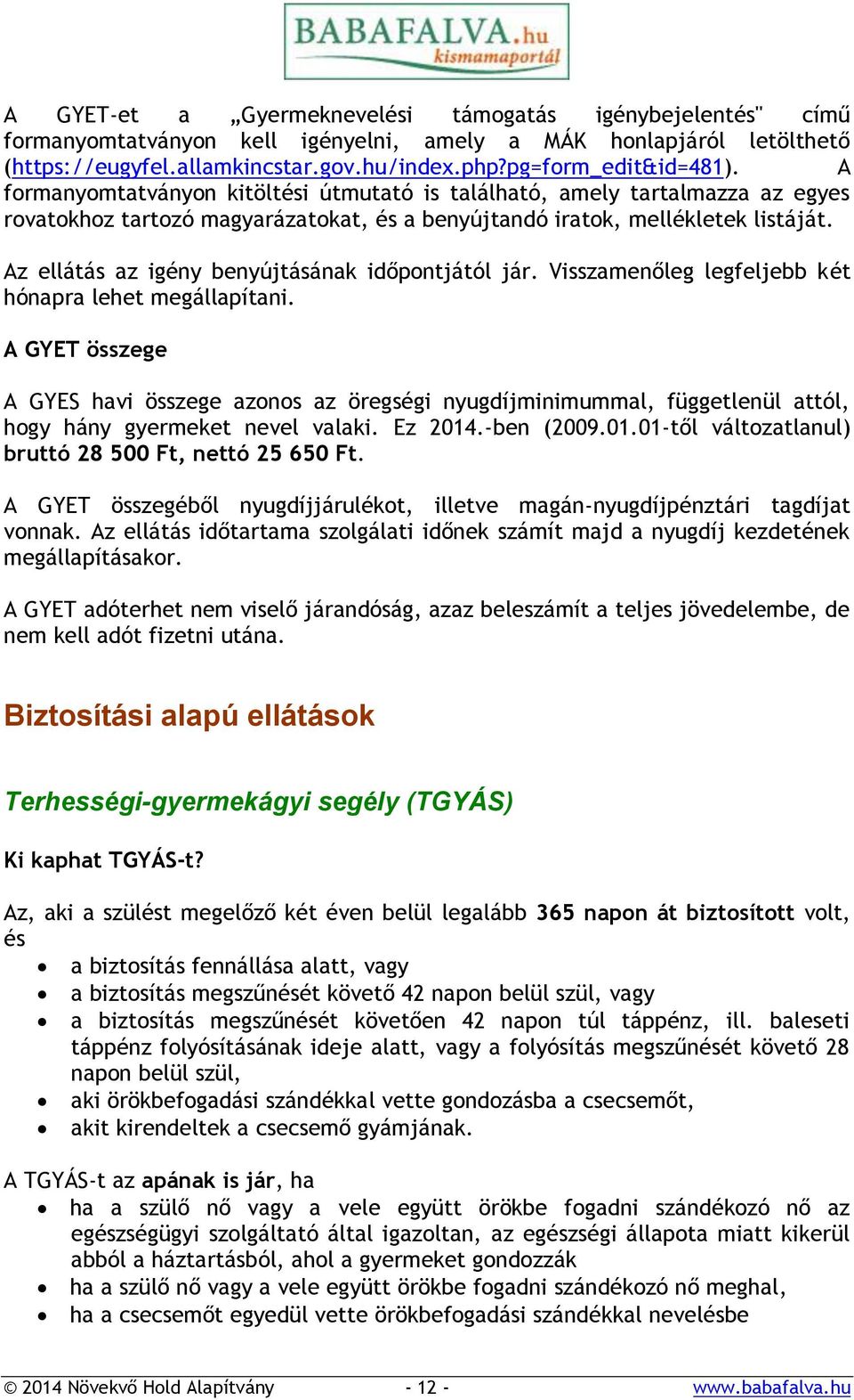 Az ellátás az igény benyújtásának időpontjától jár. Visszamenőleg legfeljebb két hónapra lehet megállapítani.