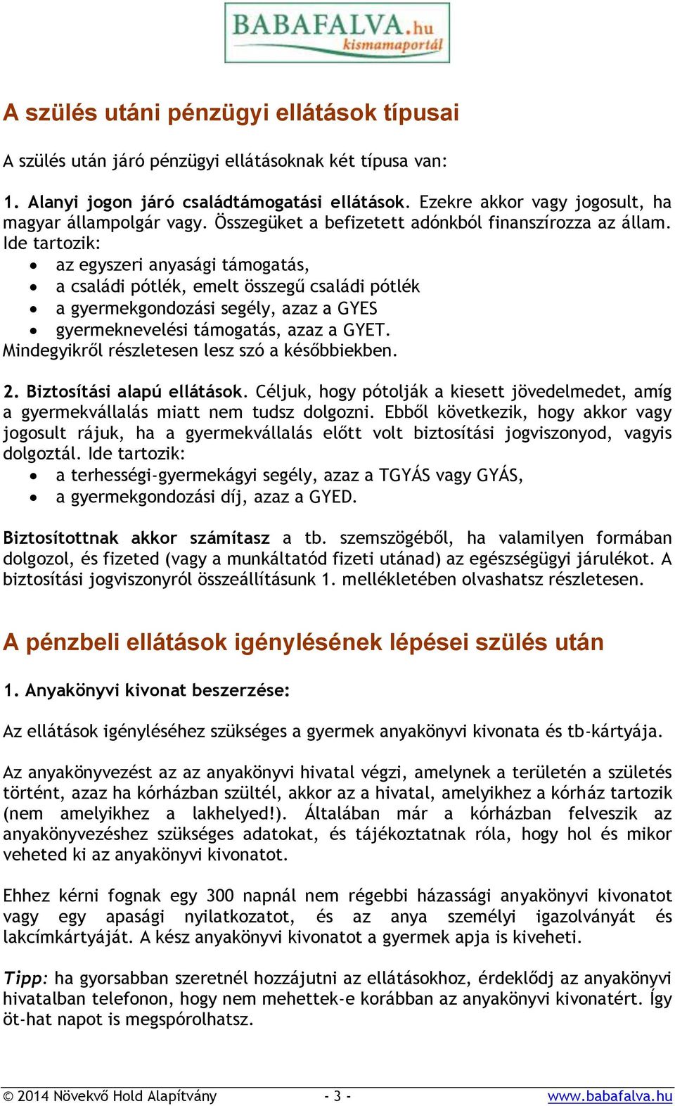 Ide tartozik: az egyszeri anyasági támogatás, a családi pótlék, emelt összegű családi pótlék a gyermekgondozási segély, azaz a GYES gyermeknevelési támogatás, azaz a GYET.