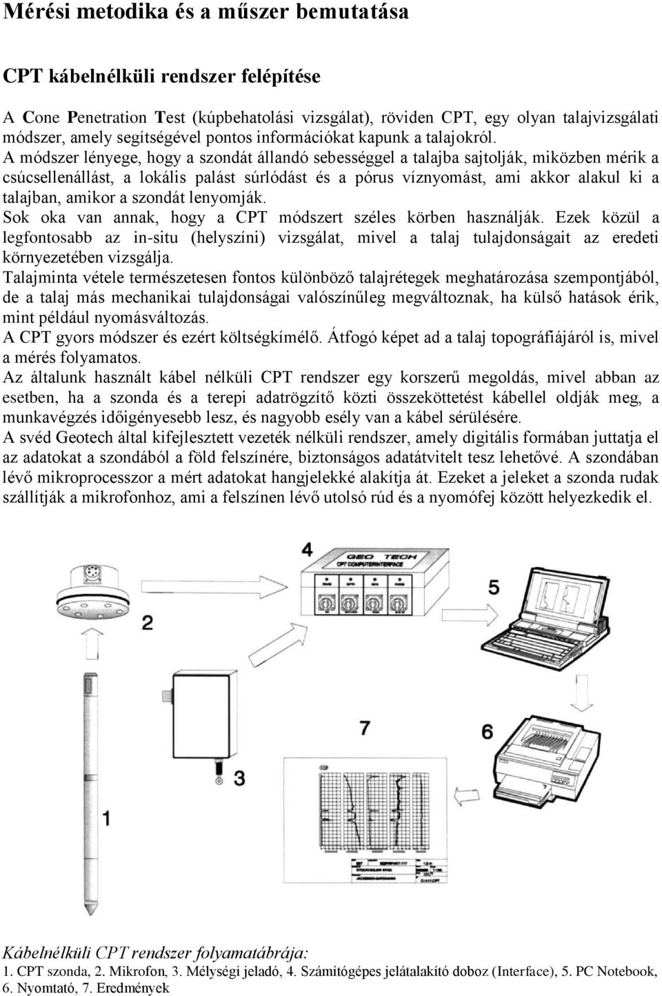 A módszer lényege, hogy a szondát állandó sebességgel a talajba sajtolják, miközben mérik a csúcsellenállást, a lokális palást súrlódást és a pórus víznyomást, ami akkor alakul ki a talajban, amikor