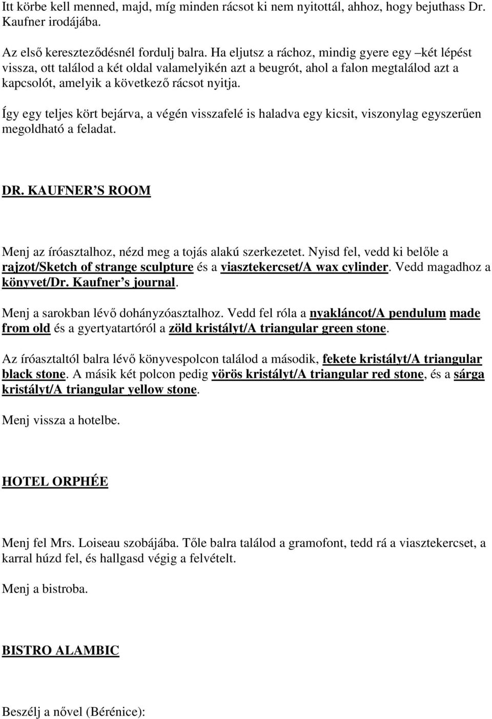 Így egy teljes kört bejárva, a végén visszafelé is haladva egy kicsit, viszonylag egyszerően megoldható a feladat. DR. KAUFNER S ROOM Menj az íróasztalhoz, nézd meg a tojás alakú szerkezetet.