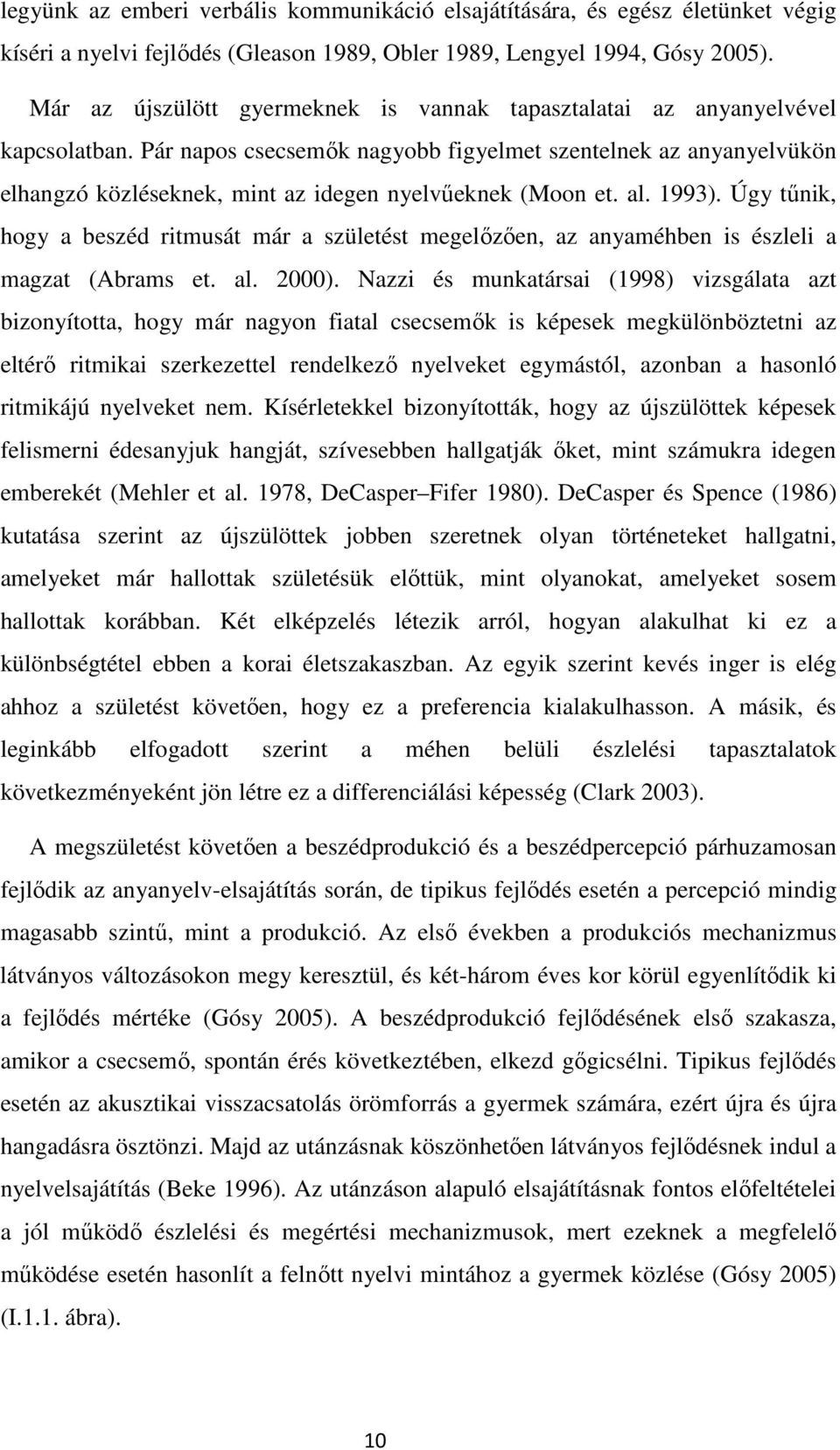 Pár napos csecsemők nagyobb figyelmet szentelnek az anyanyelvükön elhangzó közléseknek, mint az idegen nyelvűeknek (Moon et. al. 1993).