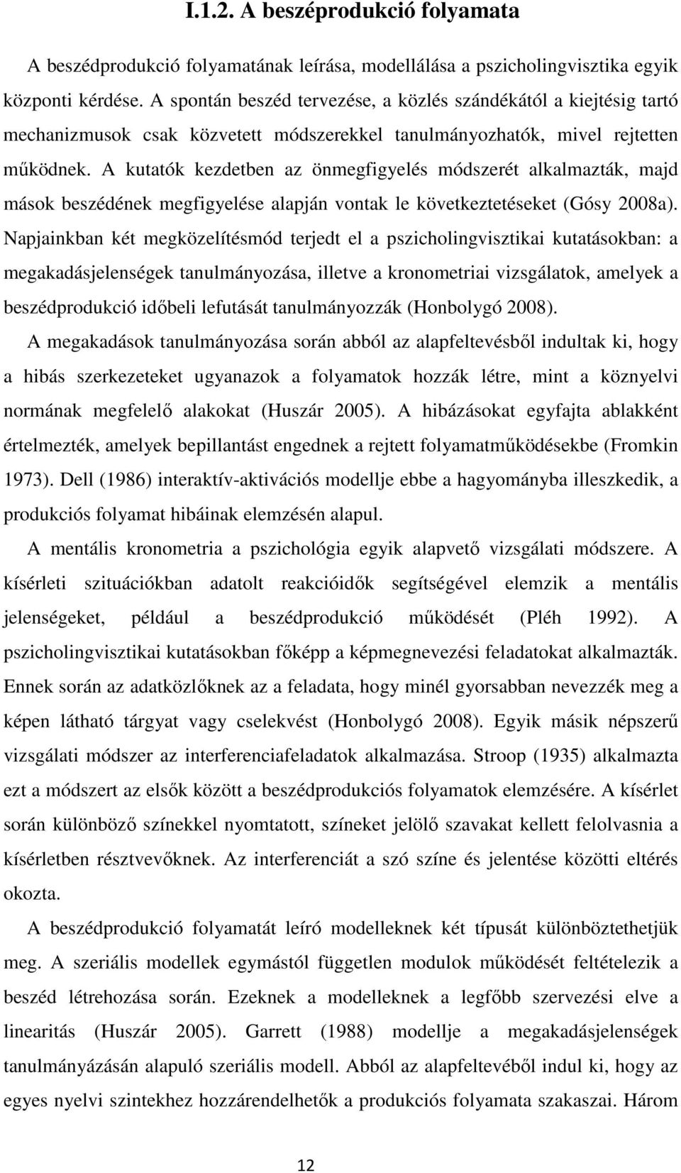 A kutatók kezdetben az önmegfigyelés módszerét alkalmazták, majd mások beszédének megfigyelése alapján vontak le következtetéseket (Gósy 2008a).