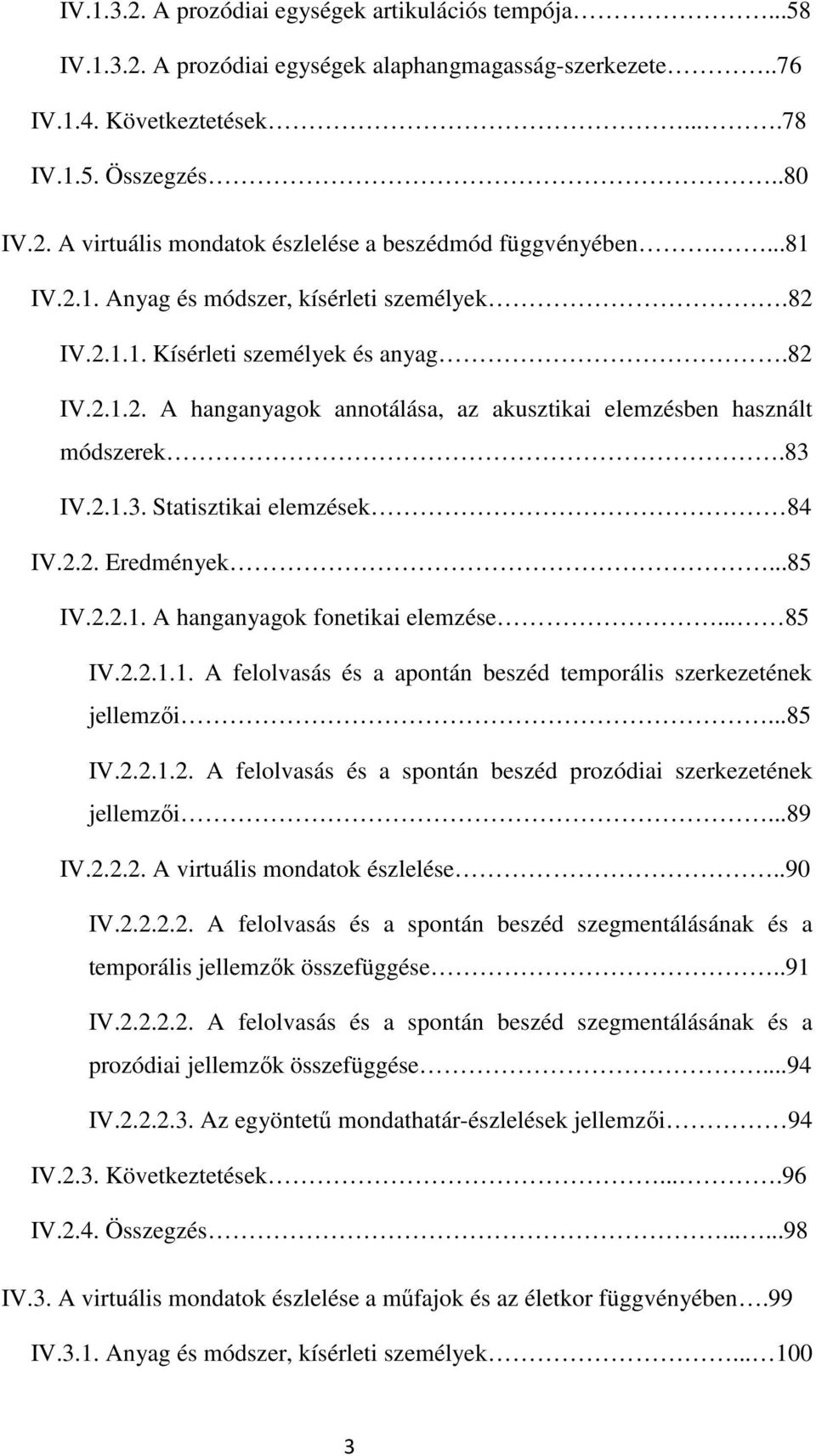 IV.2.1.3. Statisztikai elemzések 84 IV.2.2. Eredmények...85 IV.2.2.1. A hanganyagok fonetikai elemzése... 85 IV.2.2.1.1. A felolvasás és a apontán beszéd temporális szerkezetének jellemzői...85 IV.2.2.1.2. A felolvasás és a spontán beszéd prozódiai szerkezetének jellemzői.