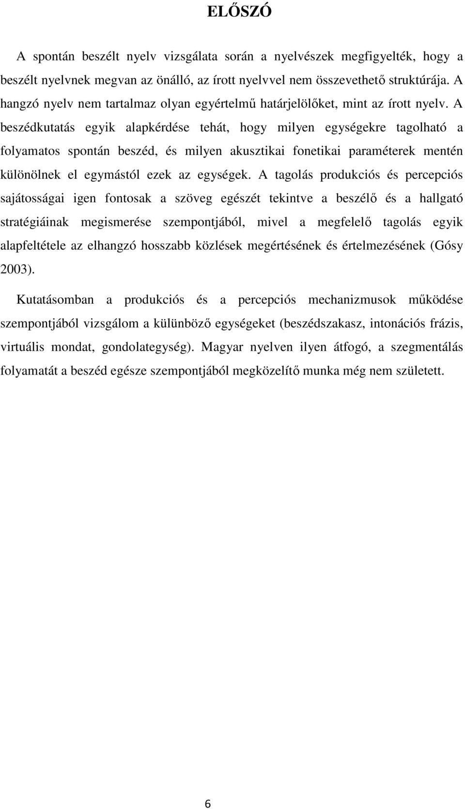 A beszédkutatás egyik alapkérdése tehát, hogy milyen egységekre tagolható a folyamatos spontán beszéd, és milyen akusztikai fonetikai paraméterek mentén különölnek el egymástól ezek az egységek.