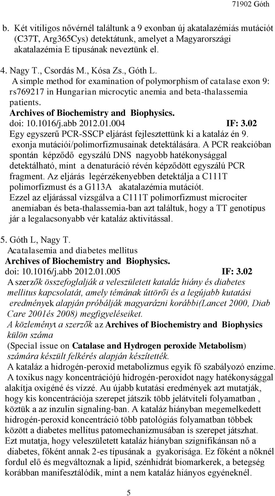 1016/j.abb 2012.01.004 IF: 3.02 Egy egyszerű PCR-SSCP eljárást fejlesztettünk ki a kataláz én 9. exonja mutációi/polimorfizmusainak detektálására.