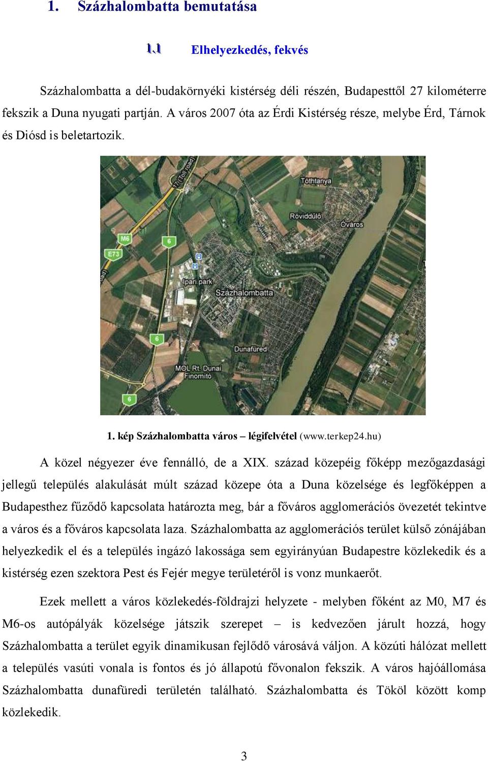 század közepéig főképp mezőgazdasági jellegű település alakulását múlt század közepe óta a Duna közelsége és legfőképpen a Budapesthez fűződő kapcsolata határozta meg, bár a főváros agglomerációs