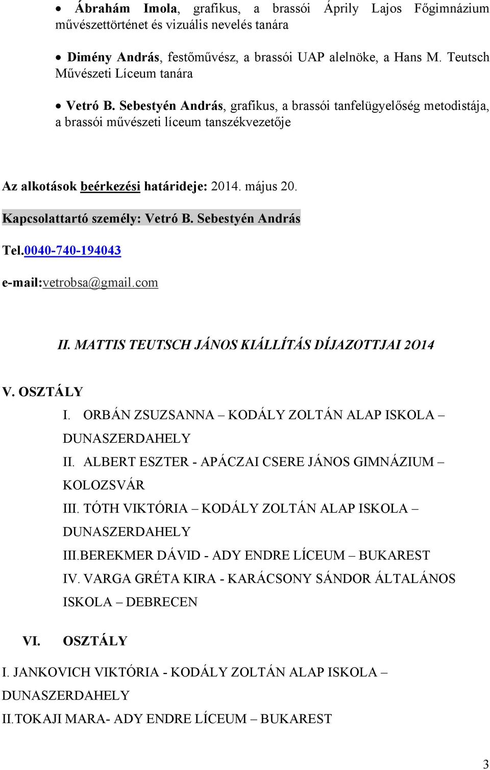 május 20. Kapcsolattartó személy: Vetró B. Sebestyén András Tel.0040-740-194043 e-mail:vetrobsa@gmail.com II. MATTIS TEUTSCH JÁNOS KIÁLLÍTÁS DÍJAZOTTJAI 2O14 V. OSZTÁLY I.