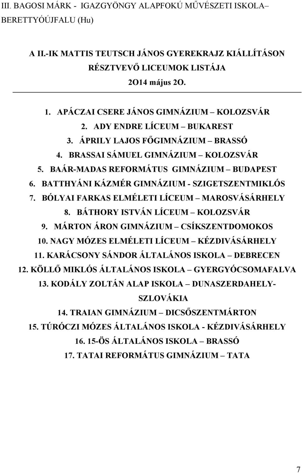 BÓLYAI FARKAS ELMÉLETI LÍCEUM MAROSVÁSÁRHELY 8. BÁTHORY ISTVÁN LÍCEUM KOLOZSVÁR 9. MÁRTON ÁRON GIMNÁZIUM CSÍKSZENTDOMOKOS 10. NAGY MÓZES ELMÉLETI LÍCEUM KÉZDIVÁSÁRHELY 11.