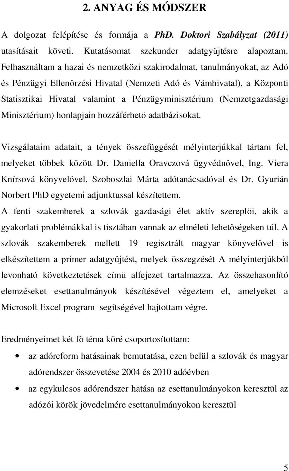 (Nemzetgazdasági Minisztérium) honlapjain hozzáférhető adatbázisokat. Vizsgálataim adatait, a tények összefüggését mélyinterjúkkal tártam fel, melyeket többek között Dr.