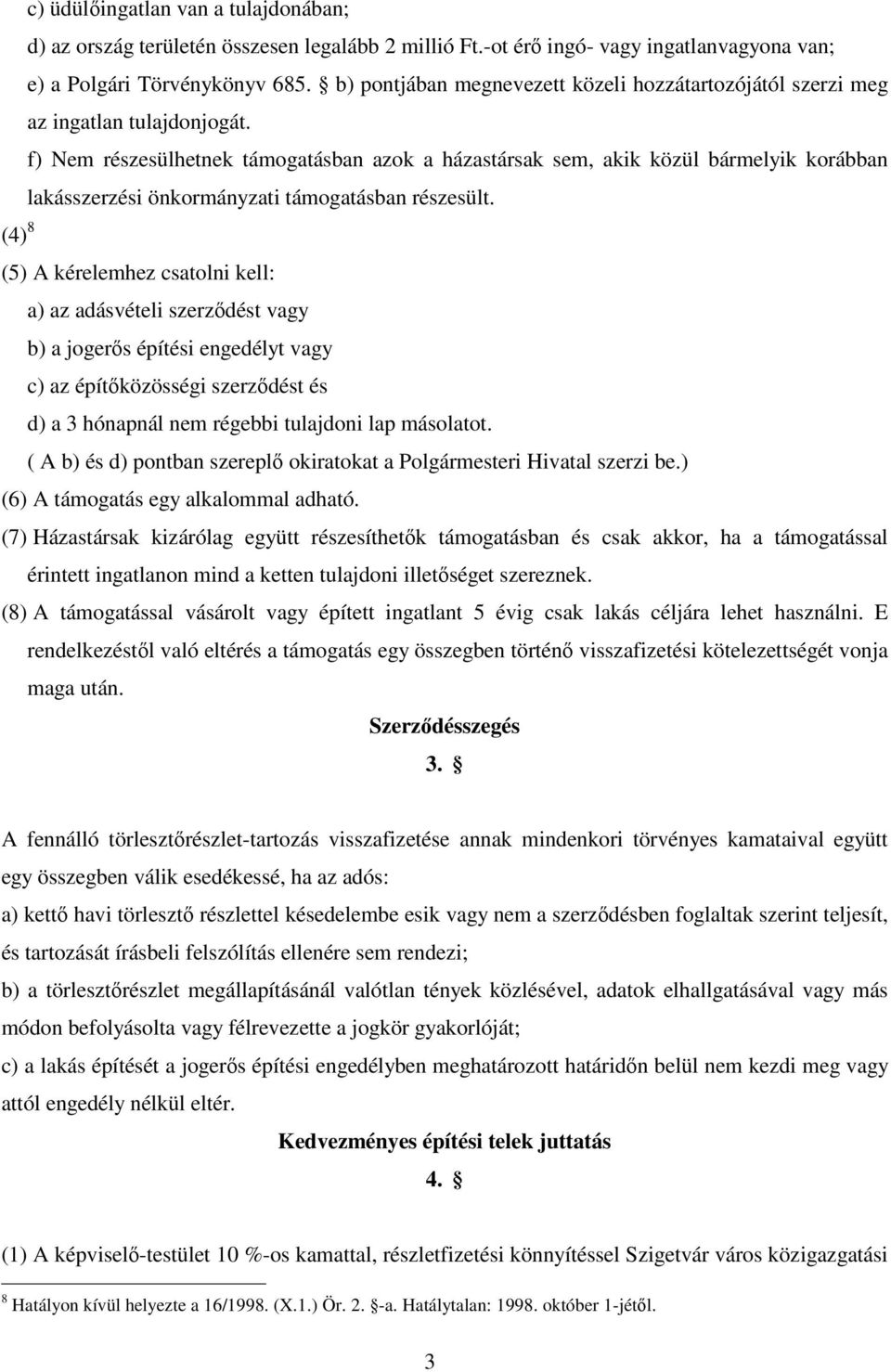 f) Nem részesülhetnek támogatásban azok a házastársak sem, akik közül bármelyik korábban lakásszerzési önkormányzati támogatásban részesült.