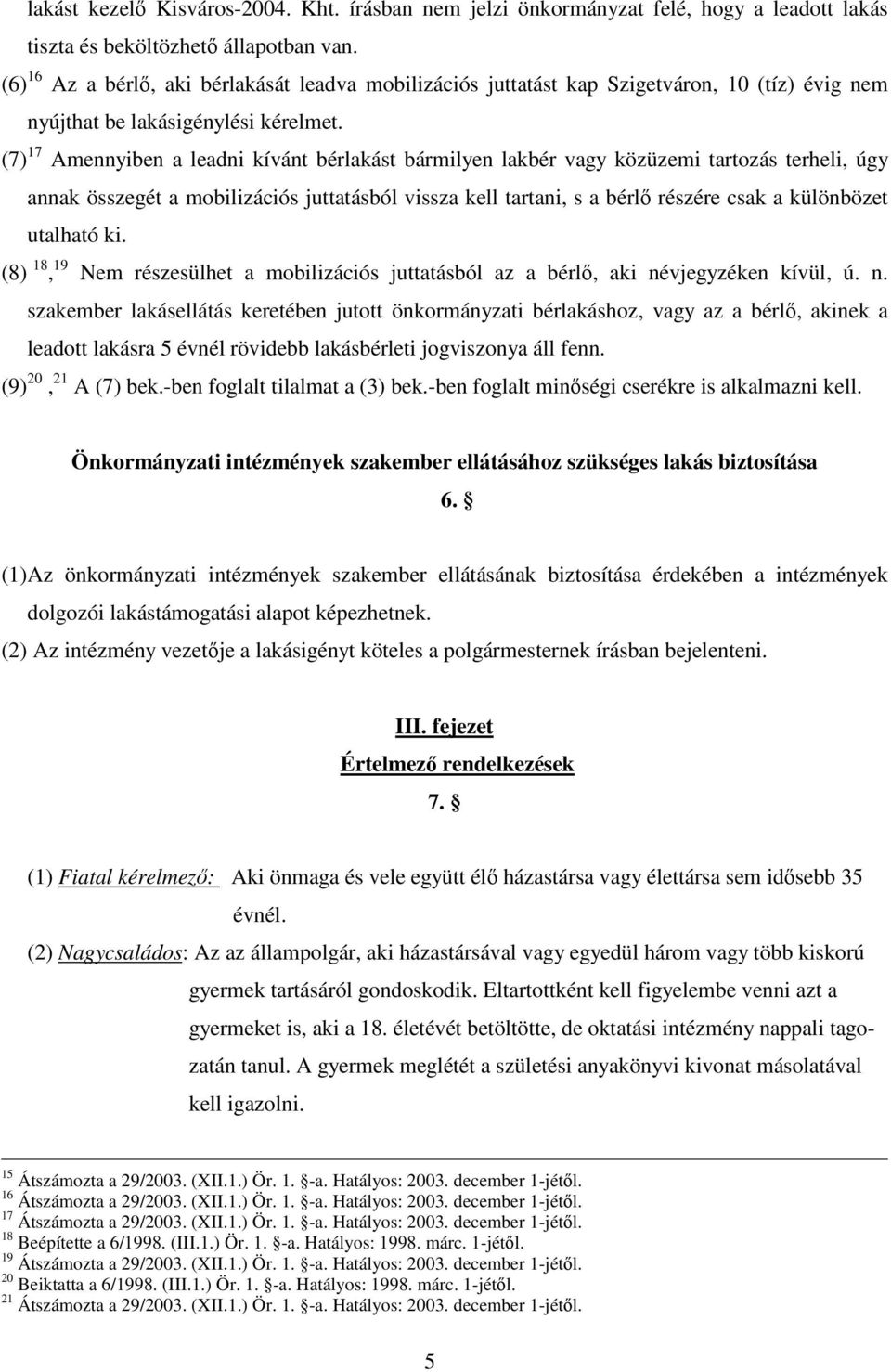 (7) 17 Amennyiben a leadni kívánt bérlakást bármilyen lakbér vagy közüzemi tartozás terheli, úgy annak összegét a mobilizációs juttatásból vissza kell tartani, s a bérl részére csak a különbözet