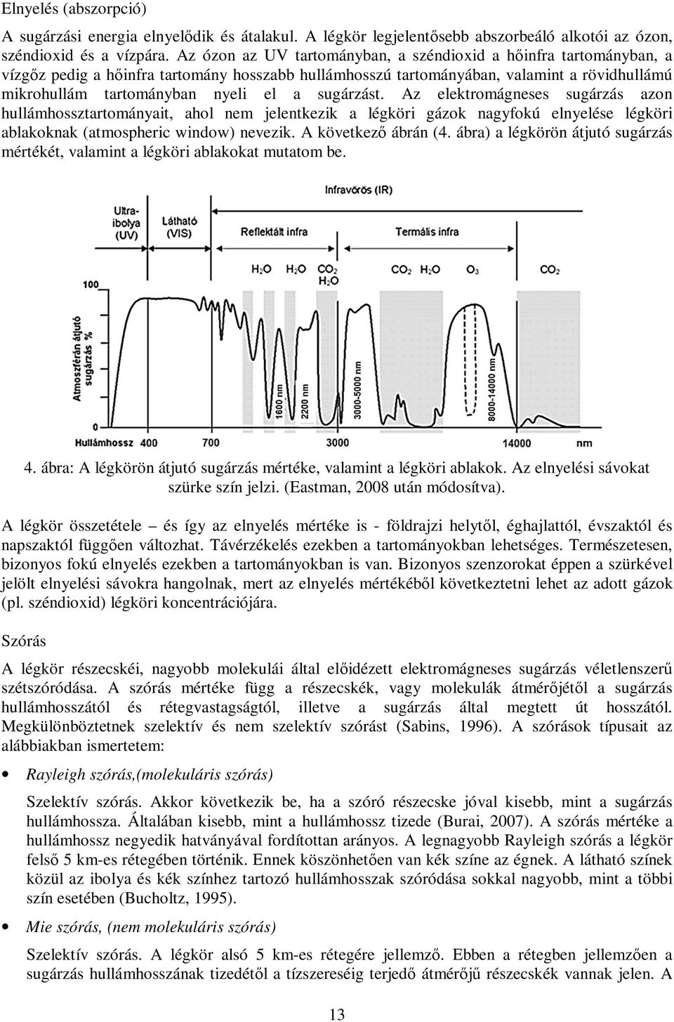 sugárzást. Az elektromágneses sugárzás azon hullámhossztartományait, ahol nem jelentkezik a légköri gázok nagyfokú elnyelése légköri ablakoknak (atmospheric window) nevezik. A következő ábrán (4.