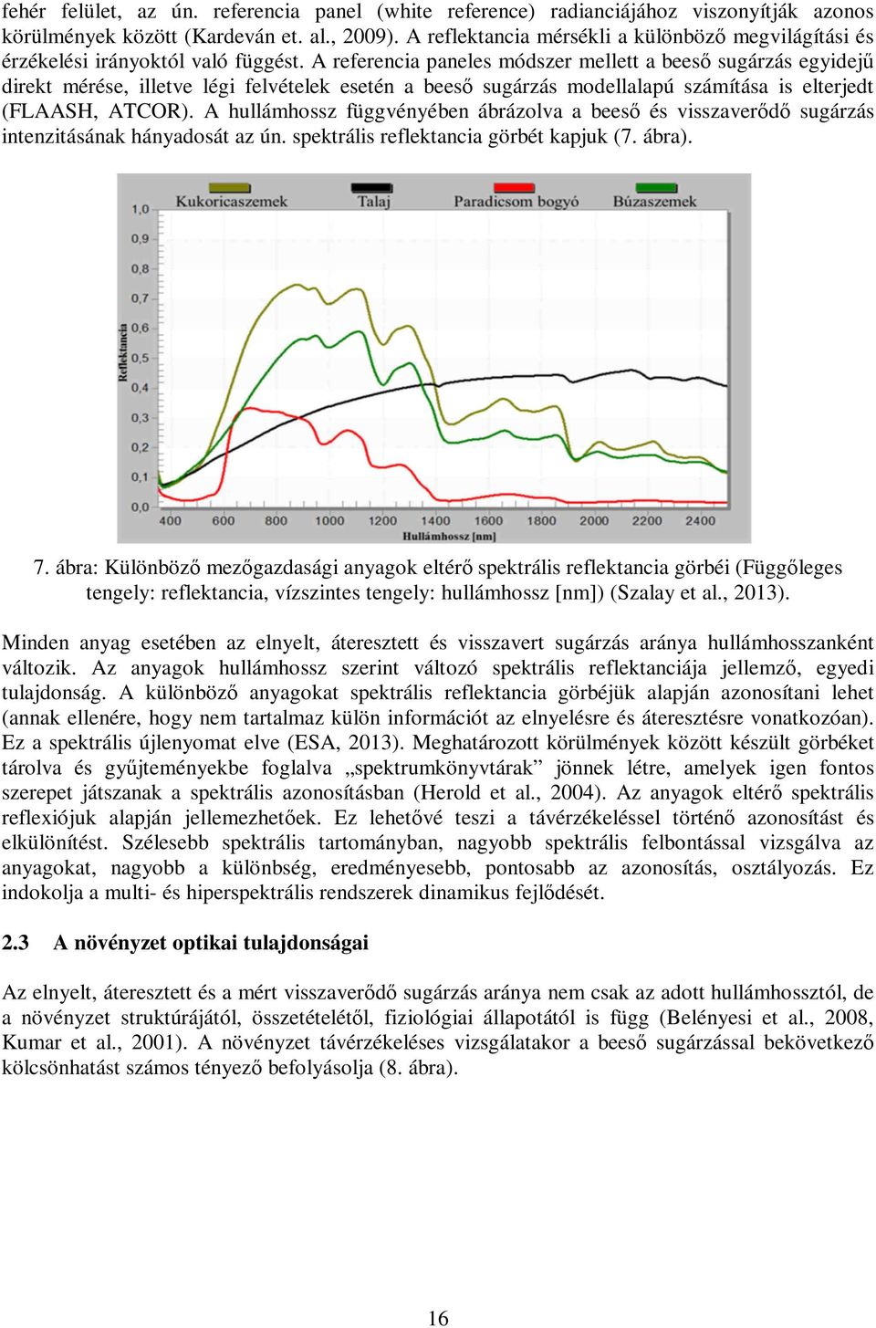 A referencia paneles módszer mellett a beeső sugárzás egyidejű direkt mérése, illetve légi felvételek esetén a beeső sugárzás modellalapú számítása is elterjedt (FLAASH, ATCOR).