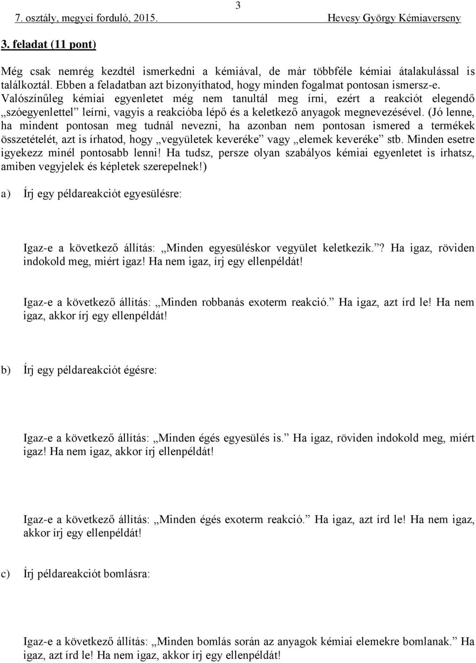 Valószínűleg kémiai egyenletet még nem tanultál meg írni, ezért a reakciót elegendő szóegyenlettel leírni, vagyis a reakcióba lépő és a keletkező anyagok megnevezésével.