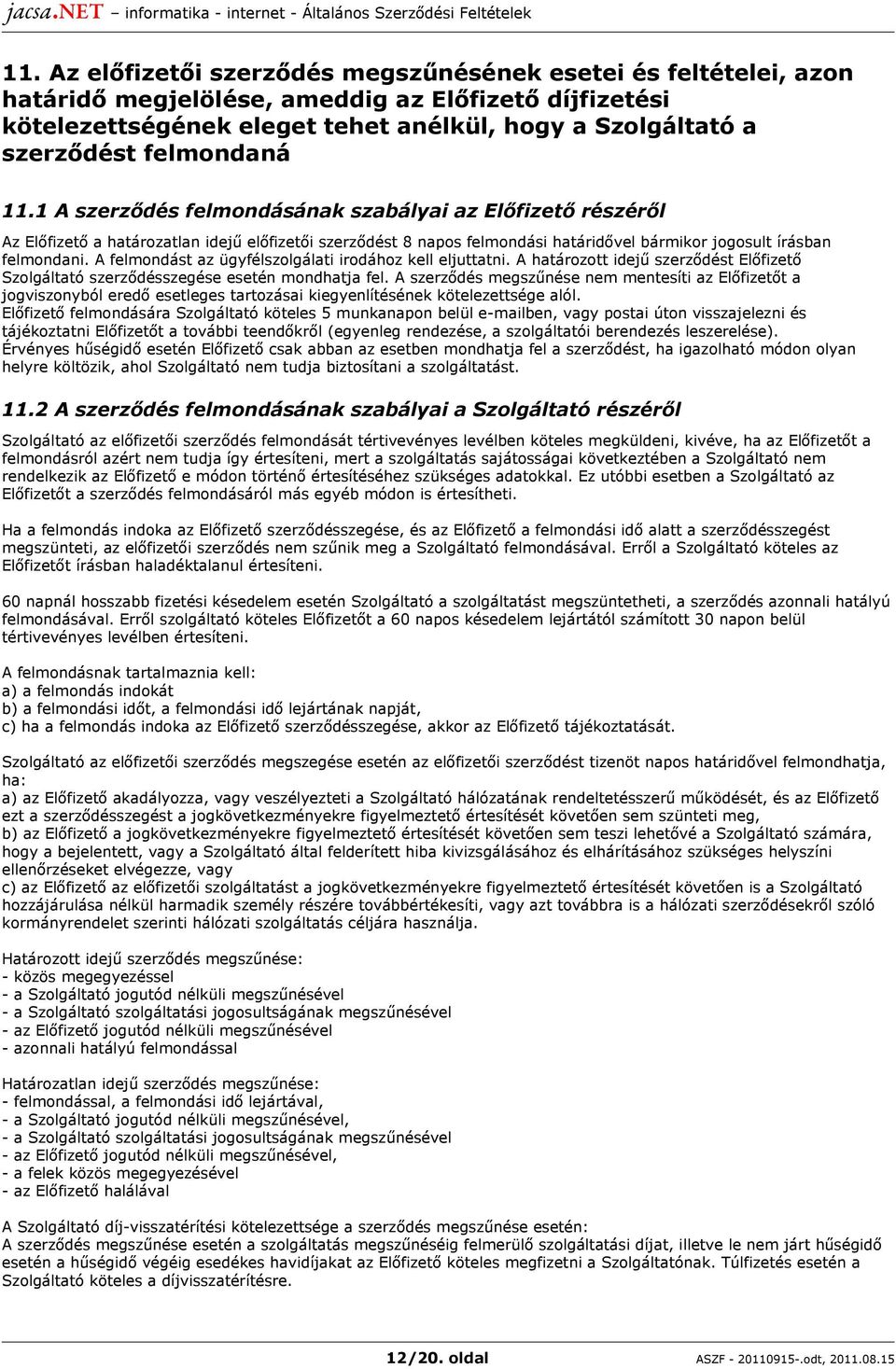 A felmondást az ügyfélszolgálati irodához kell eljuttatni. A határozott idejű szerződést Előfizető Szolgáltató szerződésszegése esetén mondhatja fel.