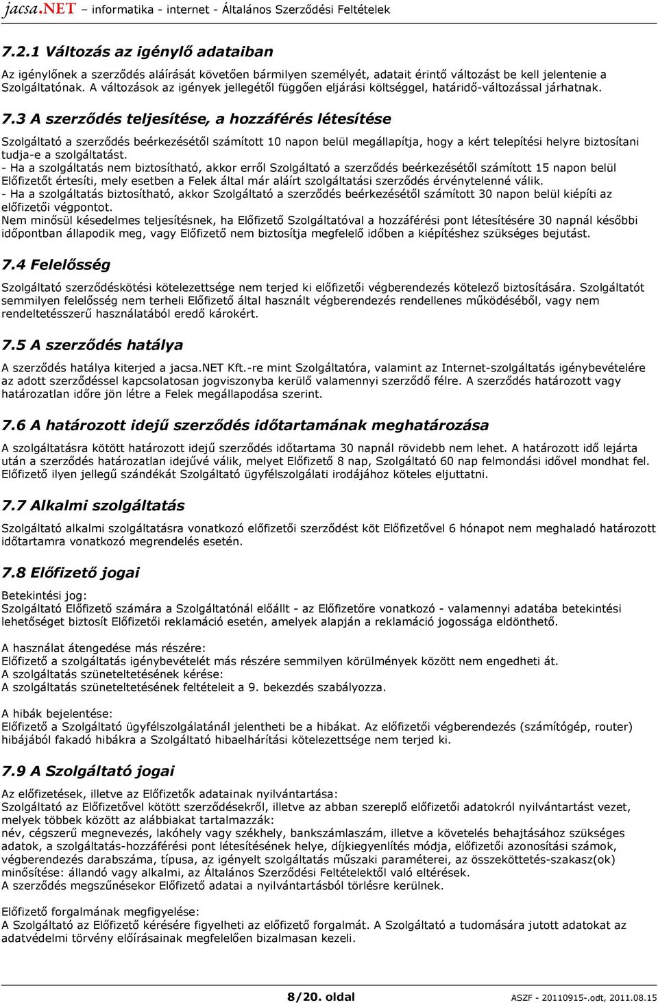 3 A szerződés teljesítése, a hozzáférés létesítése Szolgáltató a szerződés beérkezésétől számított 10 napon belül megállapítja, hogy a kért telepítési helyre biztosítani tudja-e a szolgáltatást.