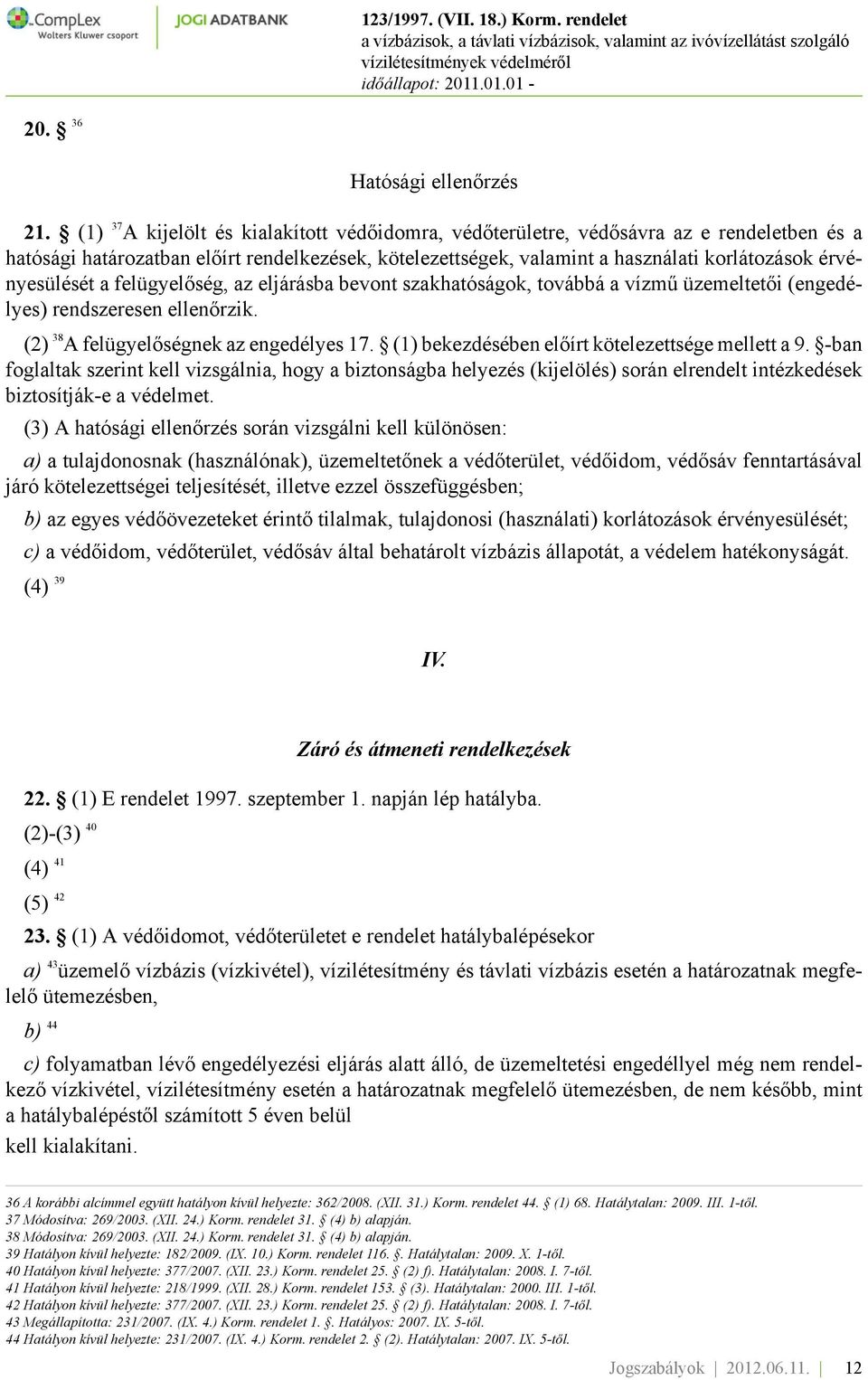 érvényesülését a felügyelőség, az eljárásba bevont szakhatóságok, továbbá a vízmű üzemeltetői (engedélyes) rendszeresen ellenőrzik. (2) 38 A felügyelőségnek az engedélyes 17.