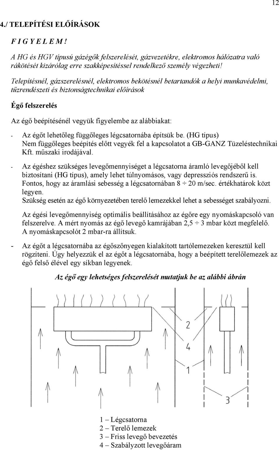 alábbiakat: - Az égőt lehetőleg függőleges légcsatornába építsük be. (HG típus) Nem függőleges beépítés előtt vegyék fel a kapcsolatot a GB-GANZ Tüzeléstechnikai Kft. műszaki irodájával.