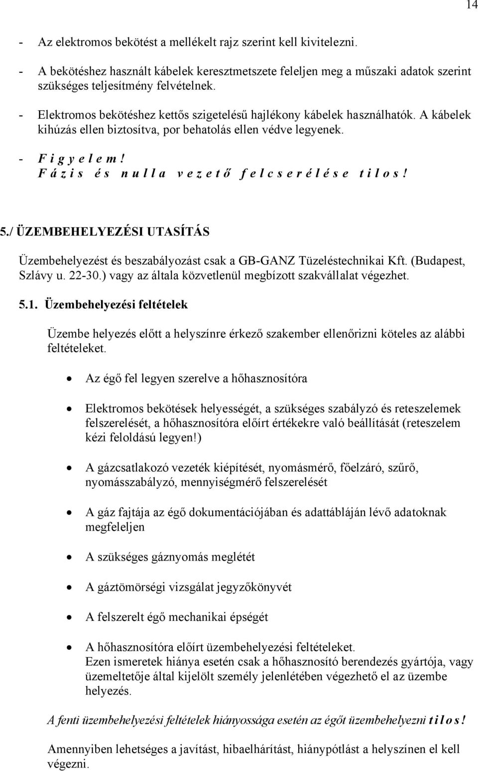 5./ ÜZEMBEHELYEZÉSI UTASÍTÁS Üzembehelyezést és beszabályozást csak a GB-GANZ Tüzeléstechnikai Kft. (Budapest, Szlávy u. 22-30.) vagy az általa közvetlenül megbízott szakvállalat végezhet. 5.1.