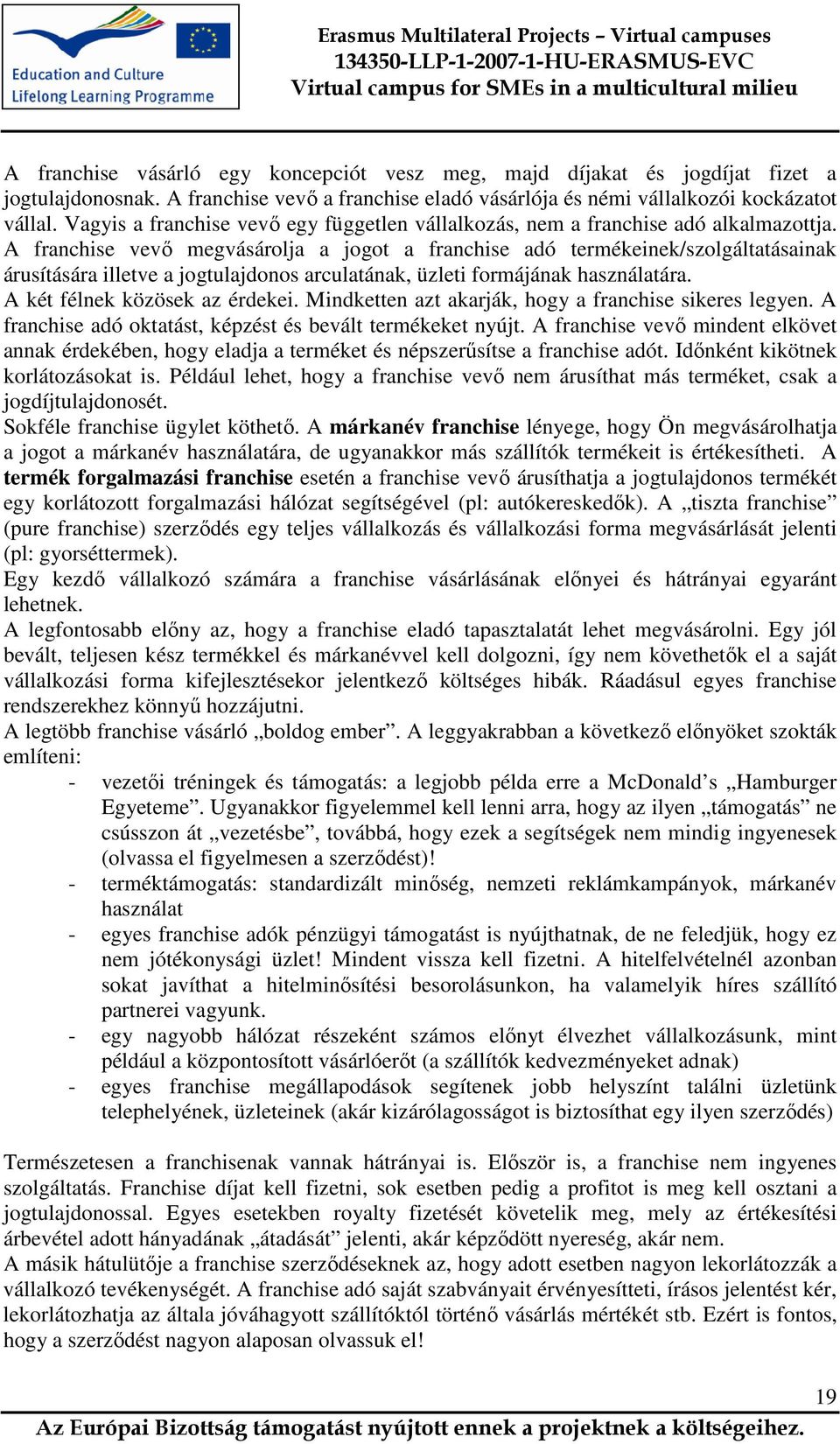 A franchise vevő megvásárolja a jogot a franchise adó termékeinek/szolgáltatásainak árusítására illetve a jogtulajdonos arculatának, üzleti formájának használatára. A két félnek közösek az érdekei.