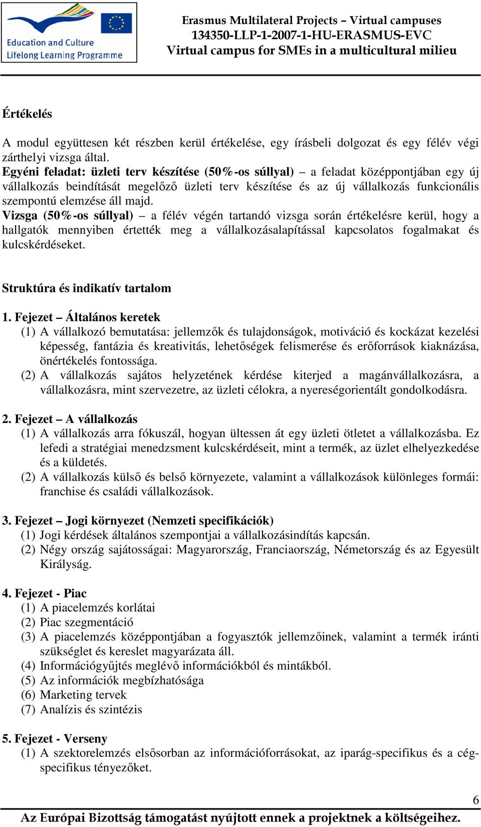 majd. Vizsga (50%-os súllyal) a félév végén tartandó vizsga során értékelésre kerül, hogy a hallgatók mennyiben értették meg a vállalkozásalapítással kapcsolatos fogalmakat és kulcskérdéseket.