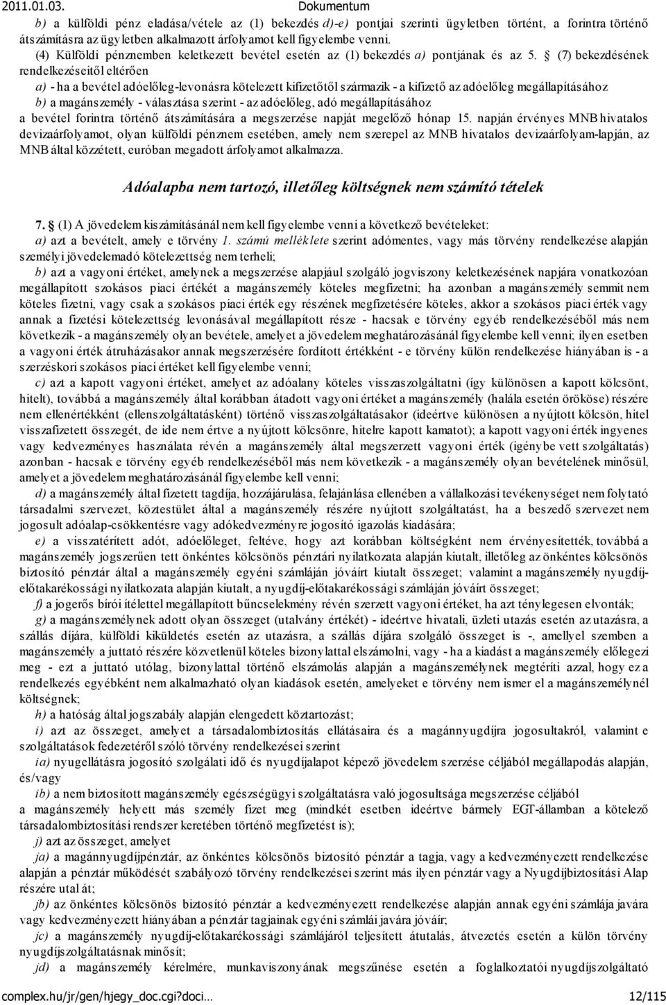 (7) bekezdésének rendelkezéseitől eltérően a) - ha a bevétel adóelőleg-levonásra kötelezett kifizetőtől származik - a kifizető az adóelőleg megállapításához b) a magánszemély - választása szerint -