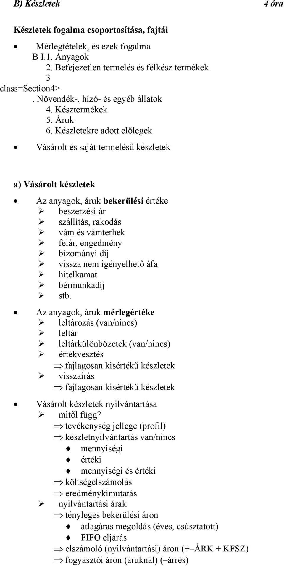 Készletekre adott előlegek Vásárolt és saját termelésű készletek a) Vásárolt készletek Az anyagok, áruk bekerülési értéke beszerzési ár szállítás, rakodás vám és vámterhek felár, engedmény bizományi