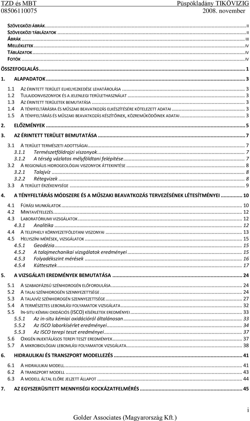 .. 3 1.5 A TÉNYFELTÁRÁS ÉS MŰSZAKI BEAVATKOZÁS KÉSZÍTŐINEK, KÖZREMŰKÖDŐINEK ADATAI... 3 2. ELŐZMÉNYEK... 5 3. AZ ÉRINTETT TERÜLET BEMUTATÁSA... 7 3.1 A TERÜLET TERMÉSZETI ADOTTSÁGAI... 7 3.1.1 Természetföldrajzi viszonyok.