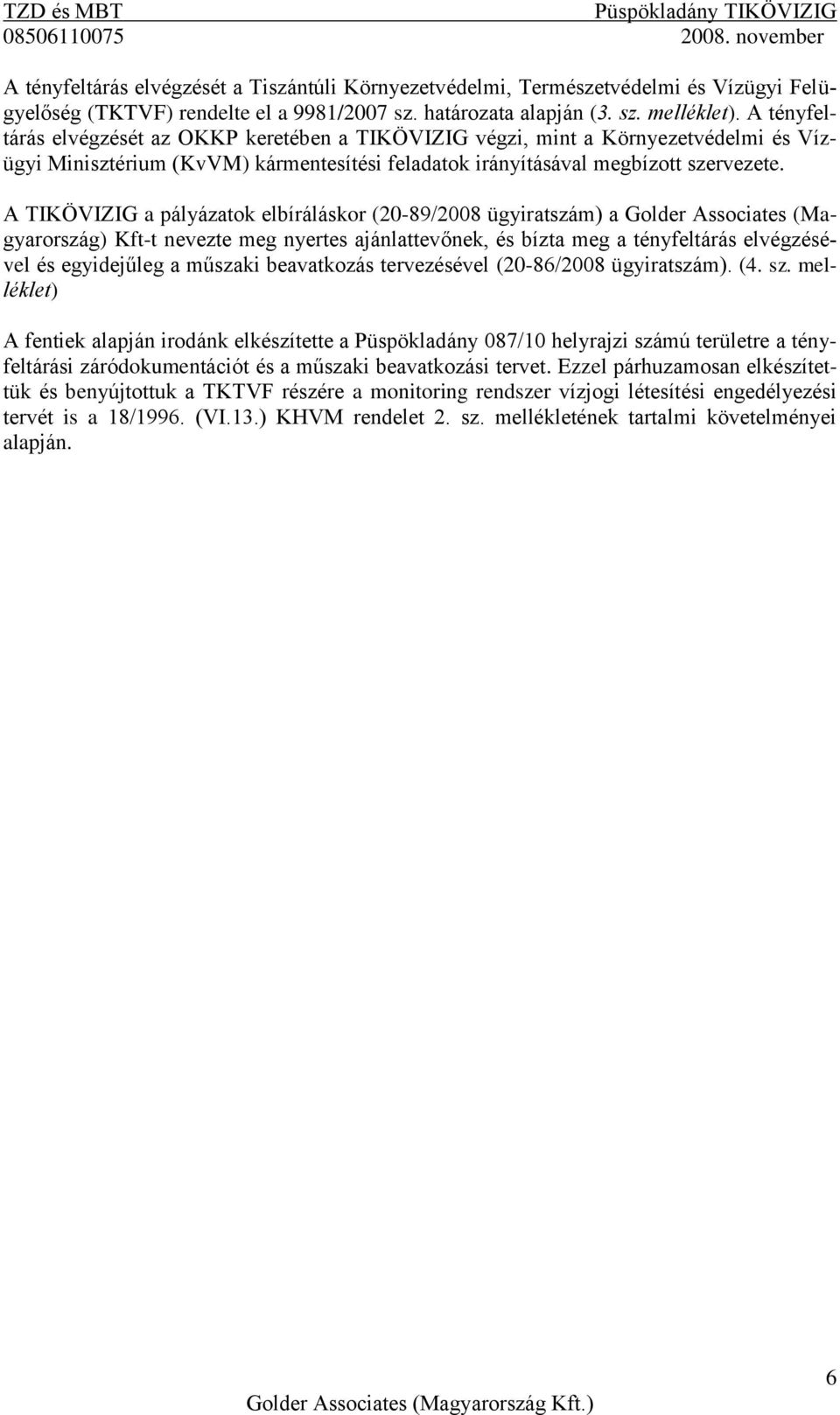 A TIKÖVIZIG a pályázatok elbíráláskor (20-89/2008 ügyiratszám) a Golder Associates (Magyarország) Kft-t nevezte meg nyertes ajánlattevőnek, és bízta meg a tényfeltárás elvégzésével és egyidejűleg a