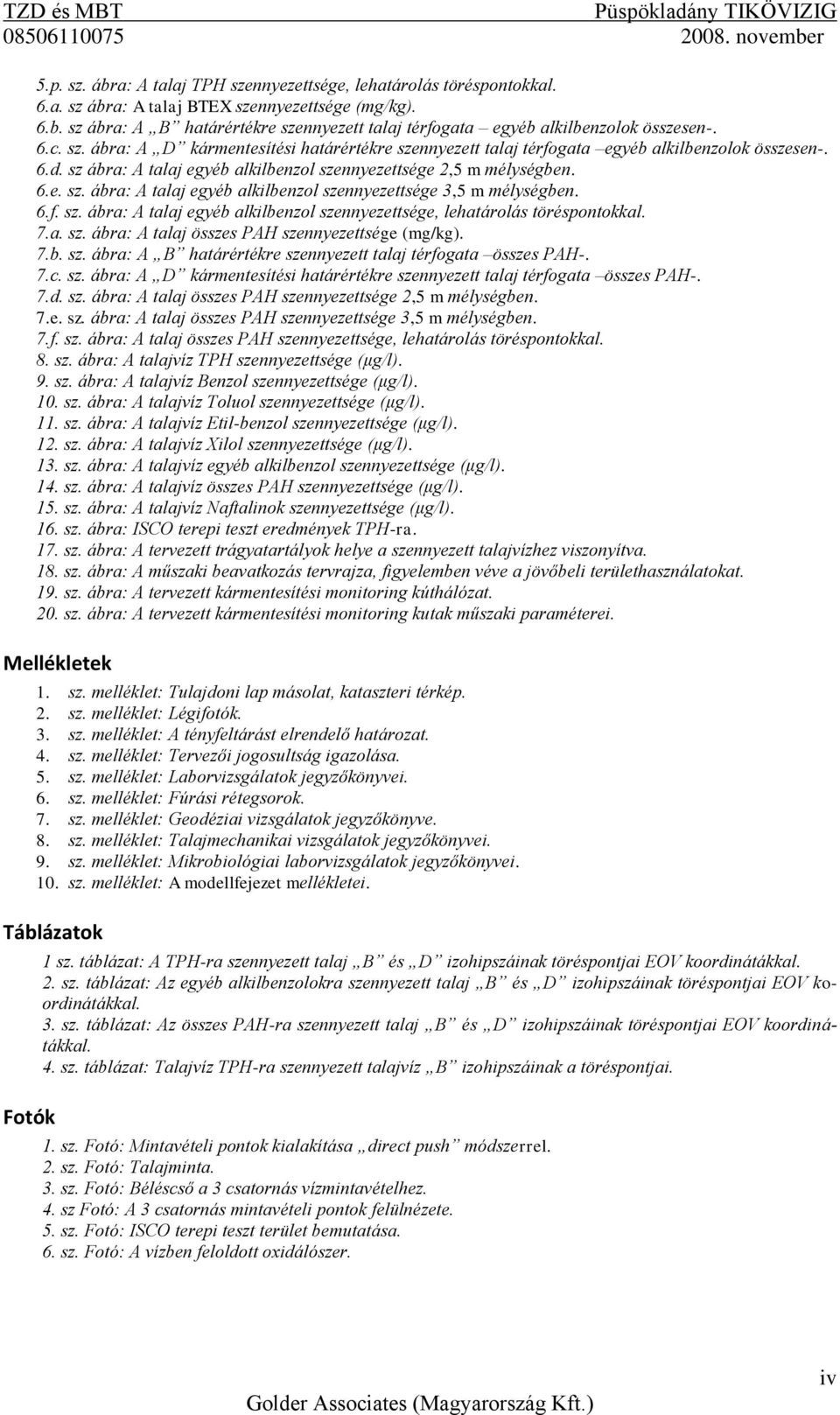 6.f. sz. ábra: A talaj egyéb alkilbenzol szennyezettsége, lehatárolás töréspontokkal. 7.a. sz. ábra: A talaj összes PAH szennyezettsége (mg/kg). 7.b. sz. ábra: A B határértékre szennyezett talaj térfogata összes PAH-.