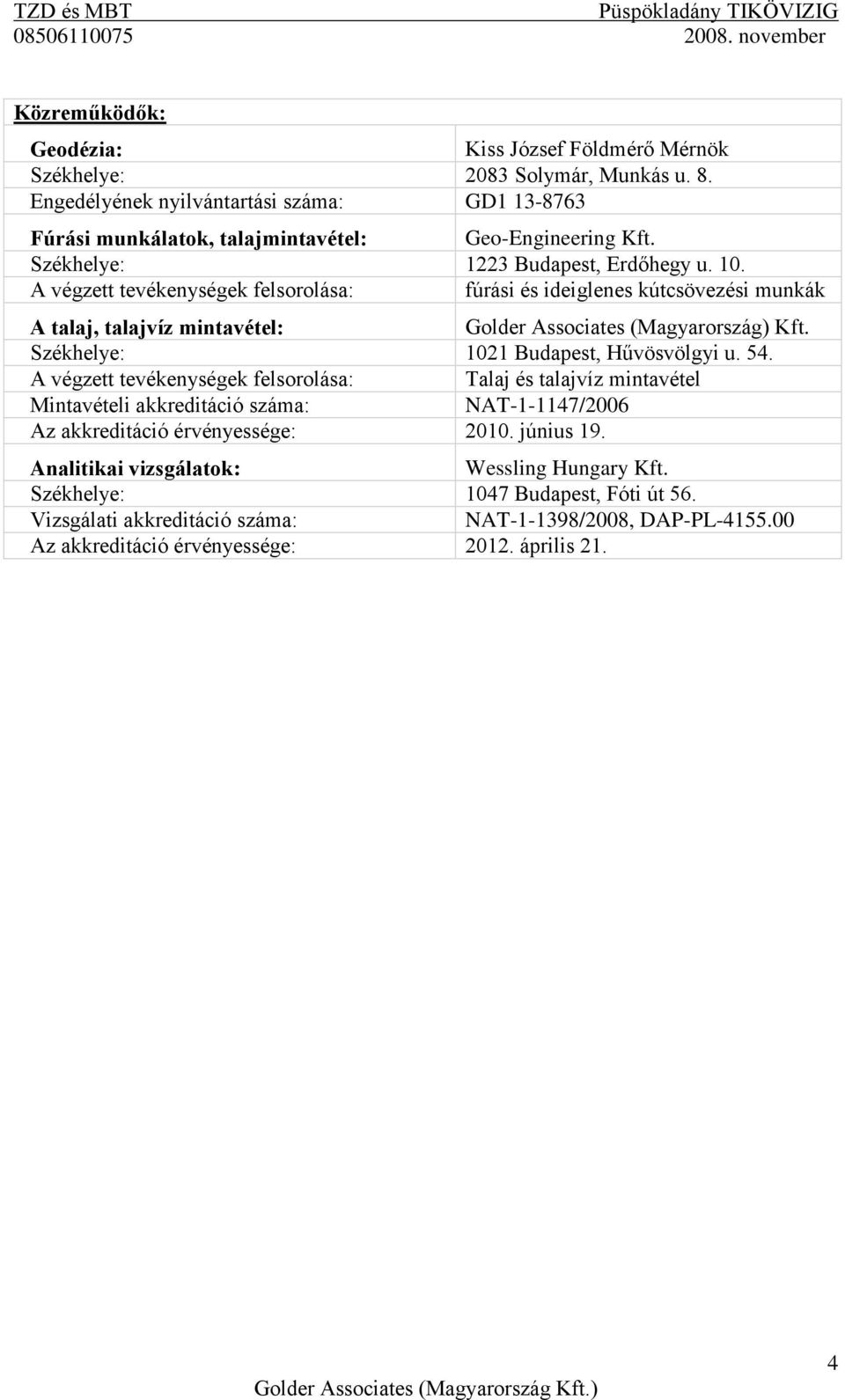 Székhelye: 1021 Budapest, Hűvösvölgyi u. 54. A végzett tevékenységek felsorolása: Talaj és talajvíz mintavétel Mintavételi akkreditáció száma: NAT-1-1147/2006 Az akkreditáció érvényessége: 2010.