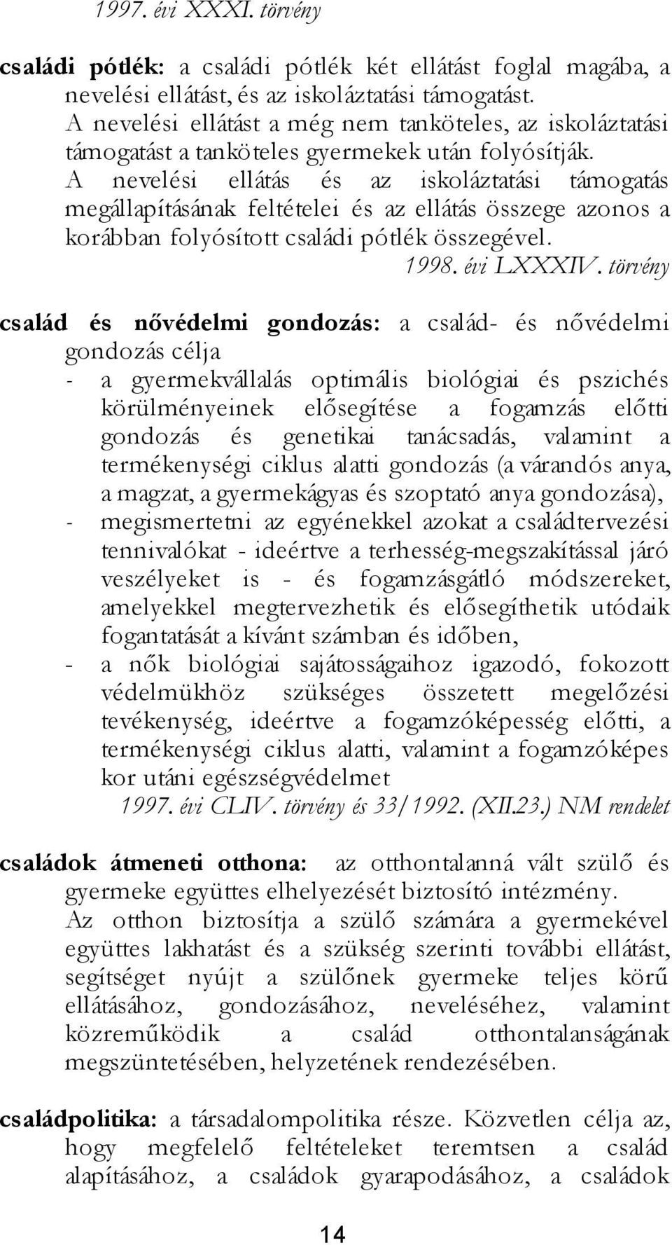 A nevelési ellátás és az iskoláztatási támogatás megállapításának feltételei és az ellátás összege azonos a korábban folyósított családi pótlék összegével. 1998. évi LXXXIV.