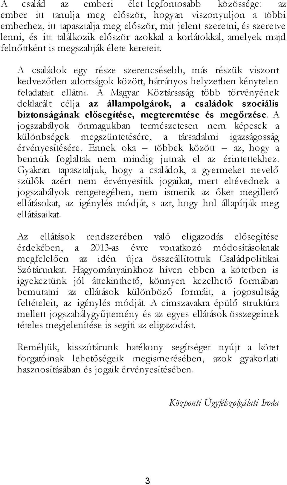 A családok egy része szerencsésebb, más részük viszont kedvezőtlen adottságok között, hátrányos helyzetben kénytelen feladatait ellátni.