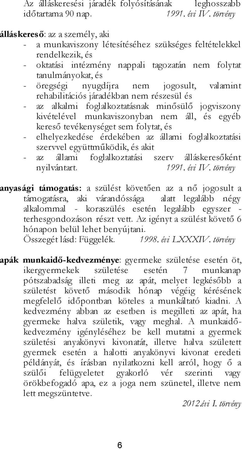 nem jogosult, valamint rehabilitációs járadékban nem részesül és - az alkalmi foglalkoztatásnak minősülő jogviszony kivételével munkaviszonyban nem áll, és egyéb kereső tevékenységet sem folytat, és