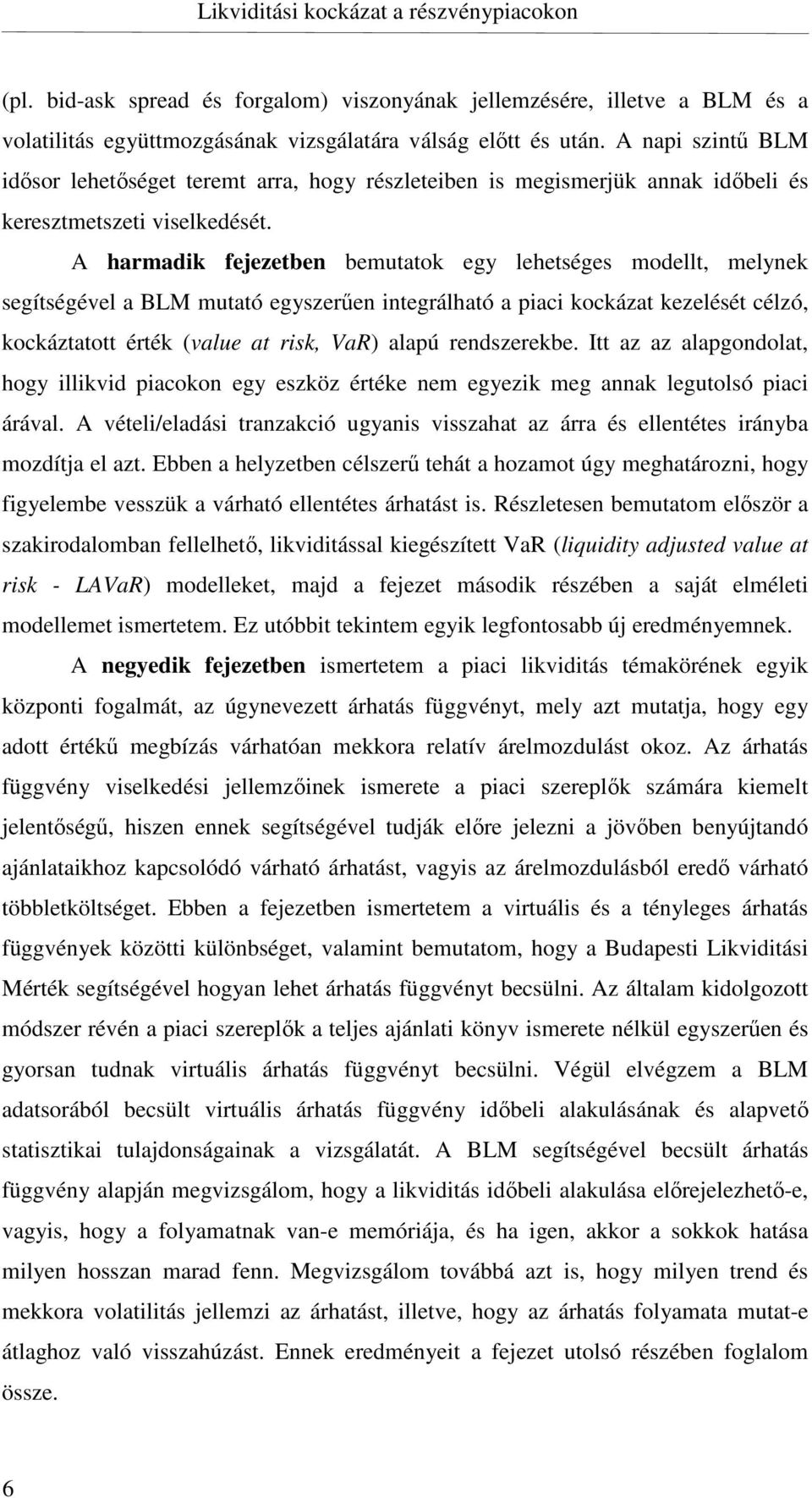 A harmadik fejezetben bemutatok egy lehetséges modellt, melynek segítségével a BLM mutató egyszerűen integrálható a piaci kockázat kezelését célzó, kockáztatott érték (value at risk, VaR) alapú