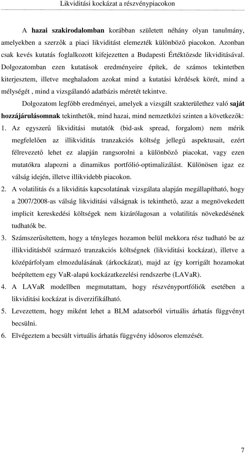 Dolgozatomban ezen kutatások eredményeire építek, de számos tekintetben kiterjesztem, illetve meghaladom azokat mind a kutatási kérdések körét, mind a mélységét, mind a vizsgálandó adatbázis méretét