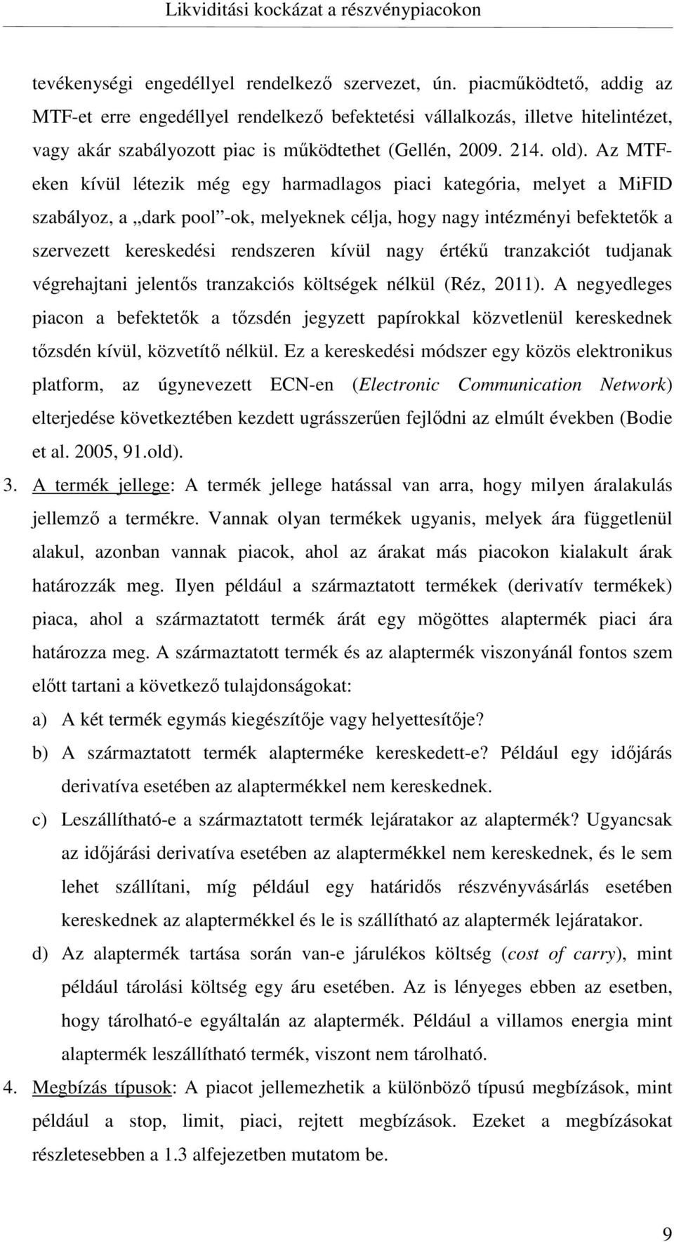 Az MTFeken kívül létezik még egy harmadlagos piaci kategória, melyet a MiFID szabályoz, a dark pool -ok, melyeknek célja, hogy nagy intézményi befektetők a szervezett kereskedési rendszeren kívül