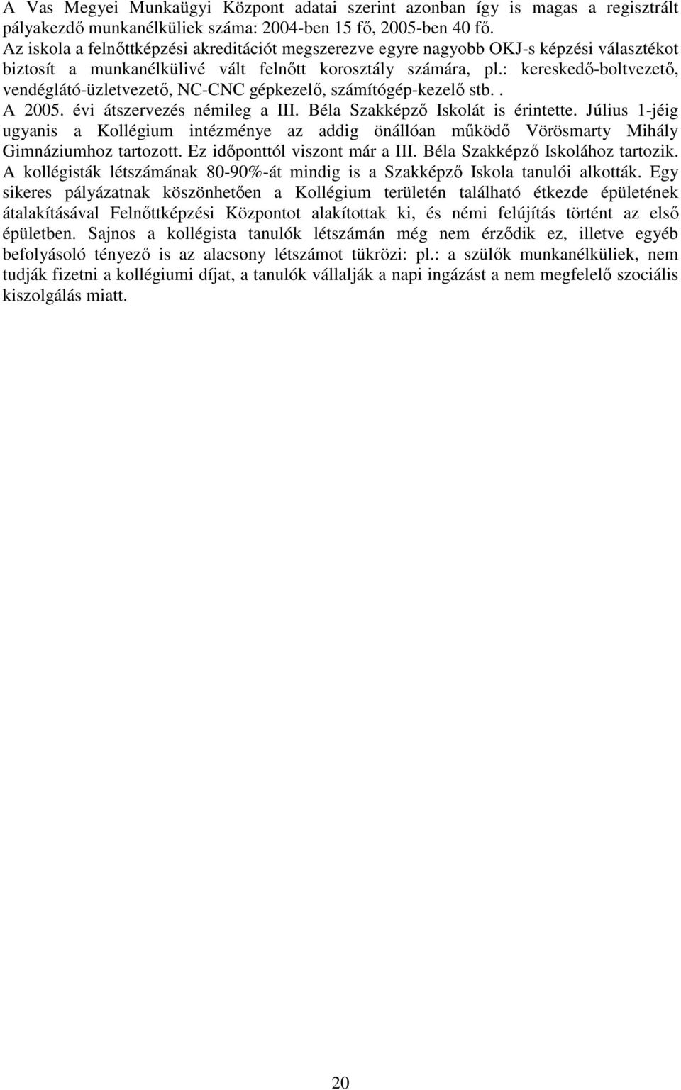 : kereskedı-boltvezetı, vendéglátó-üzletvezetı, NC-CNC gépkezelı, számítógép-kezelı stb.. A 2005. évi átszervezés némileg a III. Béla Szakképzı Iskolát is érintette.